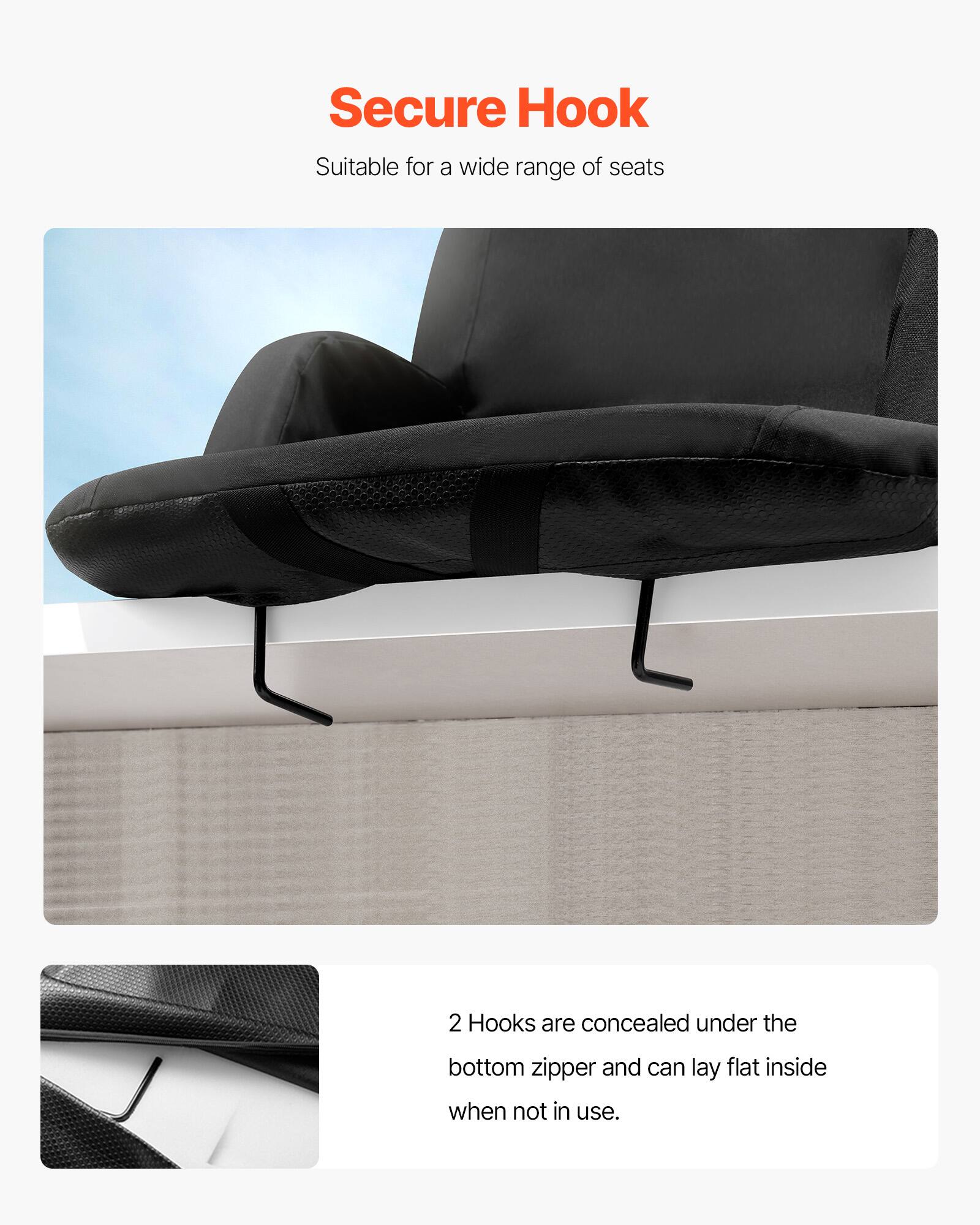 Secure Hook  
Suitable for a wide range of seats  

2 Hooks are concealed under the bottom zipper and can lay flat inside when not in use.
