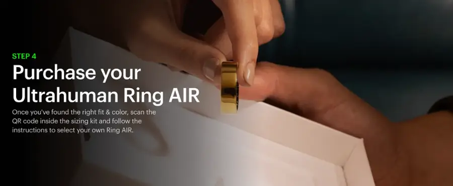 STEP 4: Purchase your Ultrahuman Ring AIR

Once you have found the right fit and color, scan the QR code inside the sizing kit and follow the instructions to select your own Ring AIR.