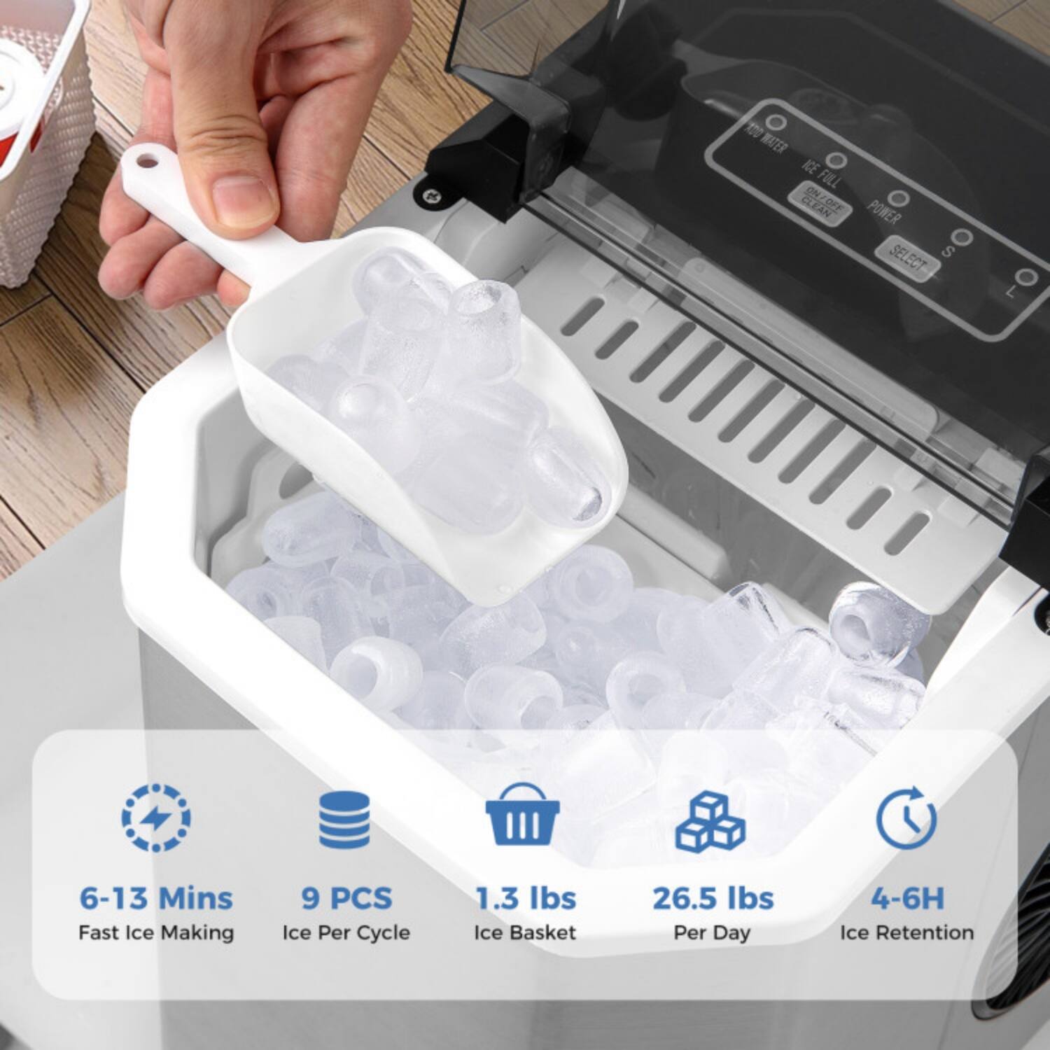 10 WATER ICE FOLL CLEAN OFF POWER SELECT  
6-13 Mins Fast Ice Making  
9 PCS Ice Per Cycle  
1.3 Ibs Ice Basket  
26.5 Ibs Per Day  
4-6H Ice Retention