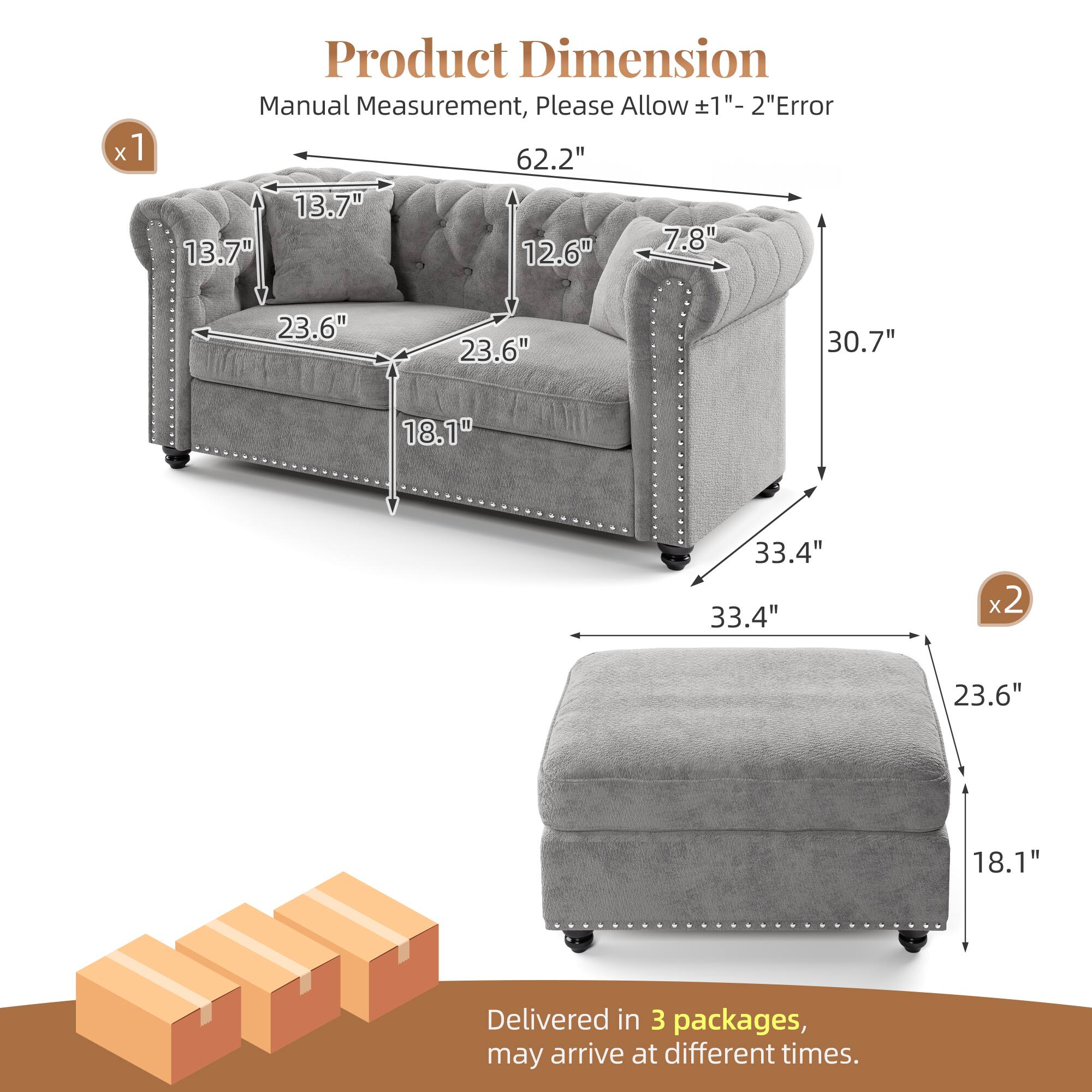 Product Dimension Manual Measurement, Please Allow 1"- 2" Error

62.2" 13.7" 7.8" 13.7" 12.6" 23.6" 23.6" 30.7" 18.1" 33.4" 33.4" x2 23.6" 18.1"

Delivered in 3 packages, may arrive at different times.