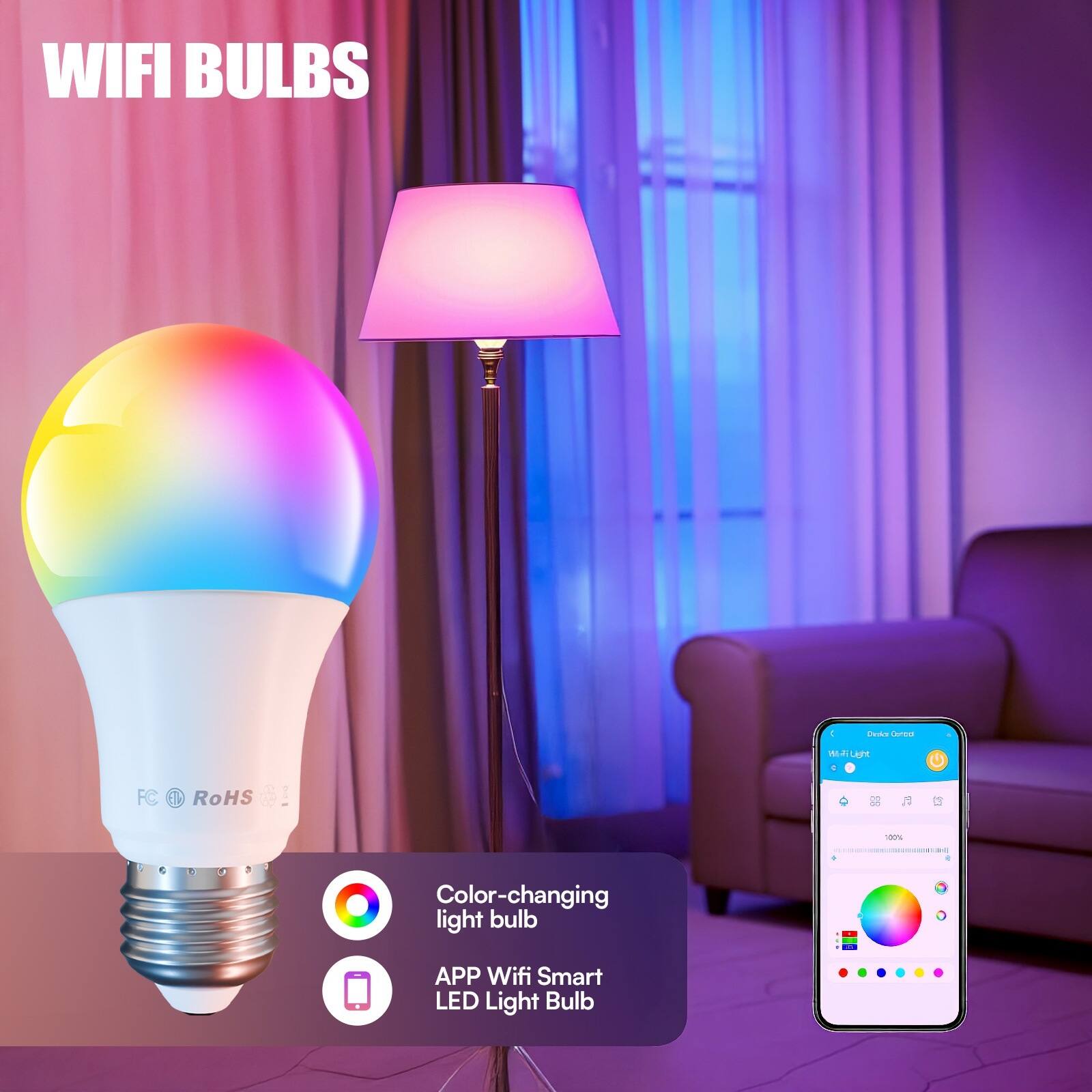 WIFI BULBS

Dirks Cereis
WW Light C
FC
RoHS
100%

Color-changing light bulb

APP Wifi Smart LED Light Bulb