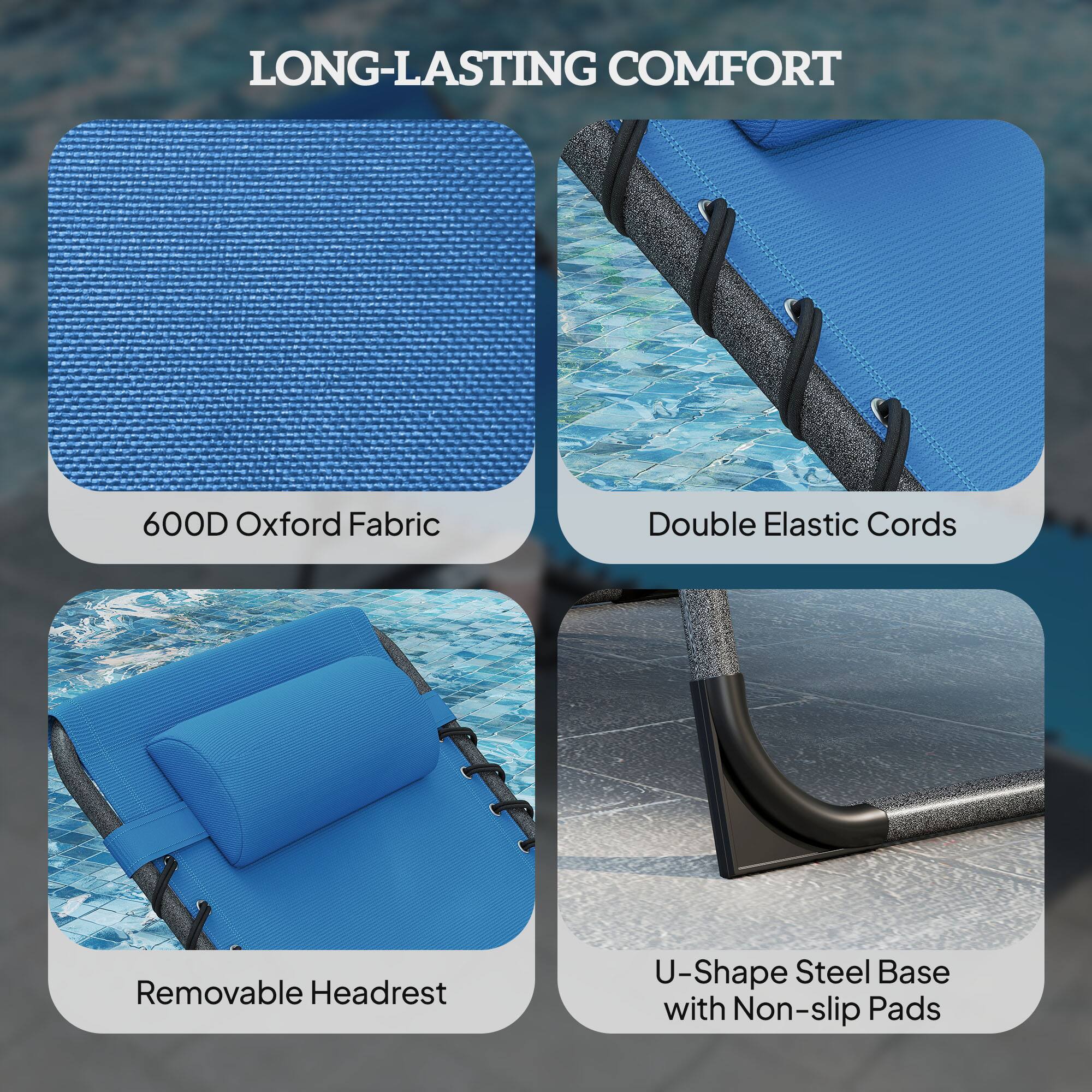 LONG-LASTING COMFORT

- 600D Oxford Fabric
- Double Elastic Cords
- Removable Headrest
- U-Shape Steel Base with Non-slip Pads