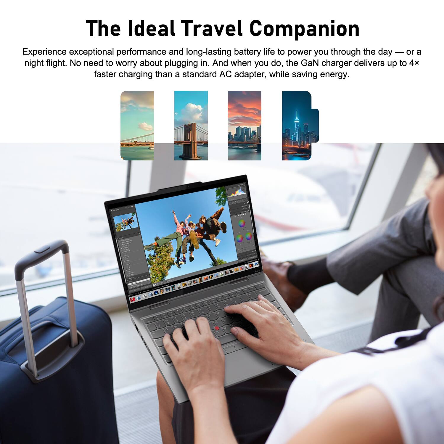 The Ideal Travel Companion

Experience exceptional performance and long-lasting battery life to power you through the day — or a night flight. No need to worry about plugging in. And when you do, the GaN charger delivers up to 4x faster charging than a standard AC adapter, while saving energy.