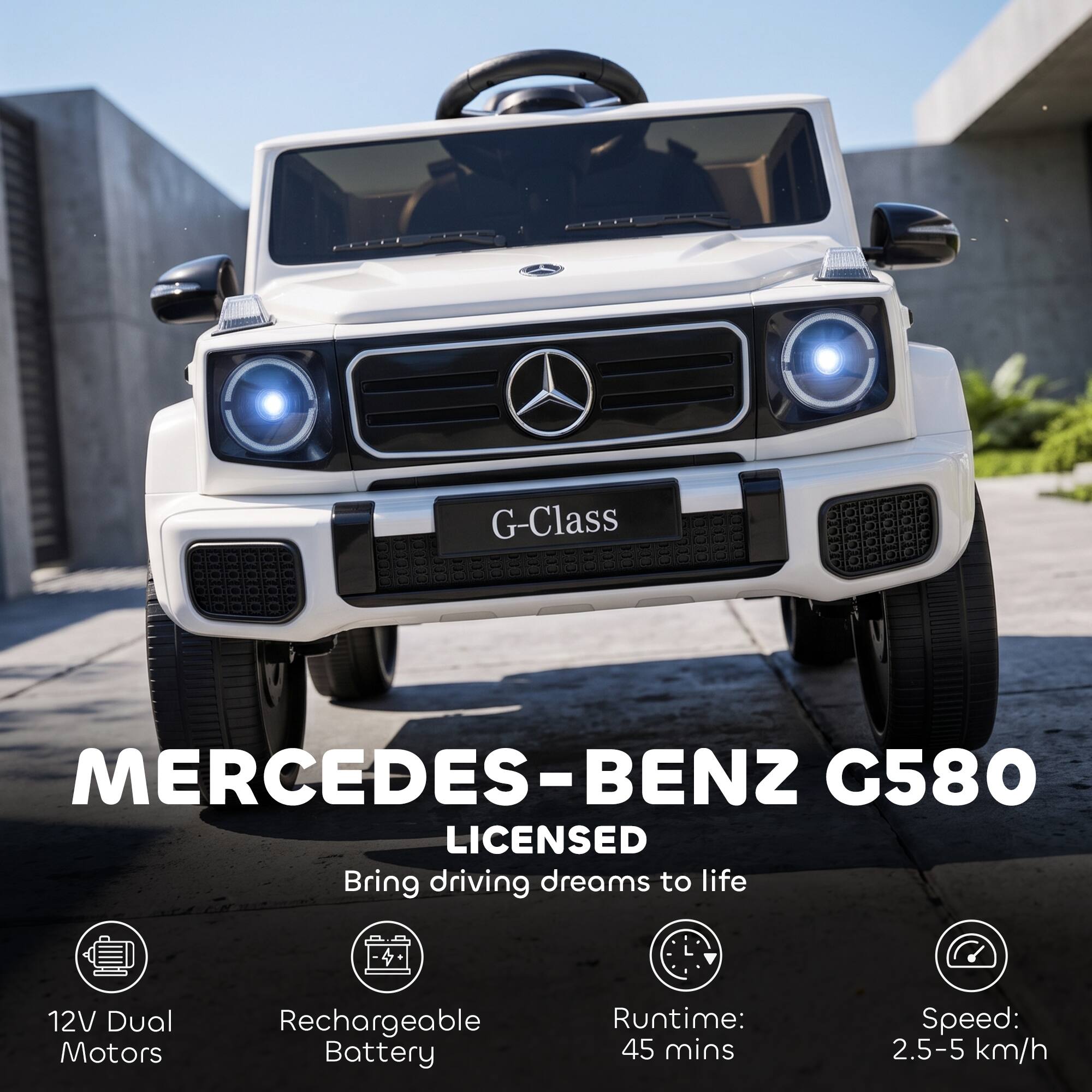 G-Class  
MERCEDES-BENZ G580 LICENSED  
Bring driving dreams to life  
12V Dual Motors  
Rechargeable Battery  
Runtime: 45 mins  
Speed: 2.5-5 km/h