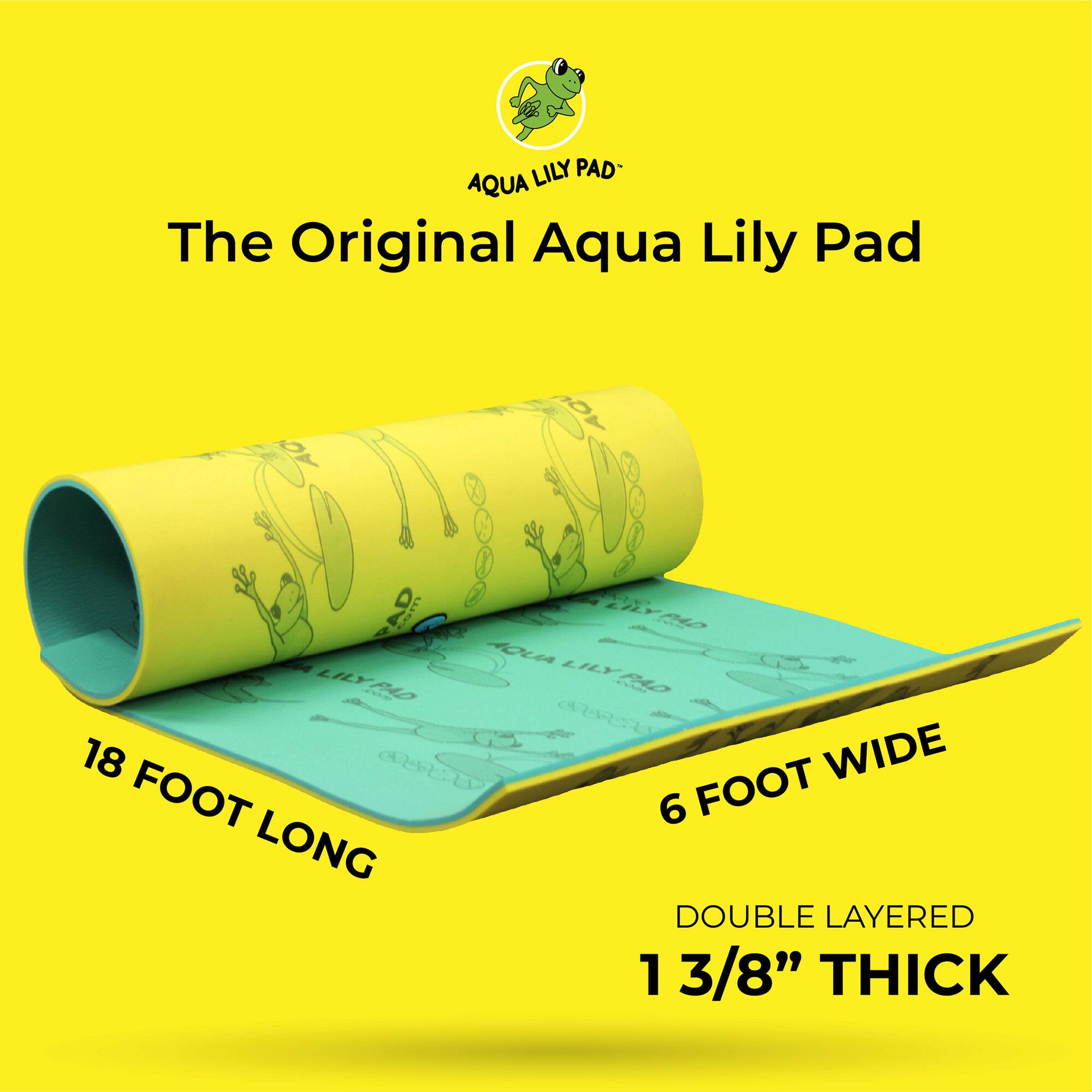 LILY PAD AQUA  
The Original Aqua Lily Pad  
18 FOOT LONG  
6 FOOT WIDE  
DOUBLE LAYERED  
1 3/8" THICK