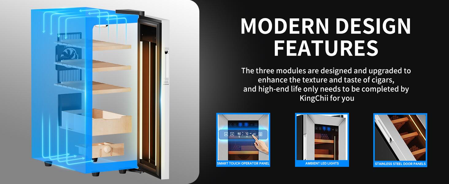 MODERN DESIGN FEATURES

The three modules are designed and upgraded to enhance the texture and taste of cigars, and high-end life only needs to be completed by KingChii for you.

- SMART TOUCH OPERATOR PANEL
- AMBIENT LED LIGHTS
- STAINLESS STEEL DOOR PANELS
