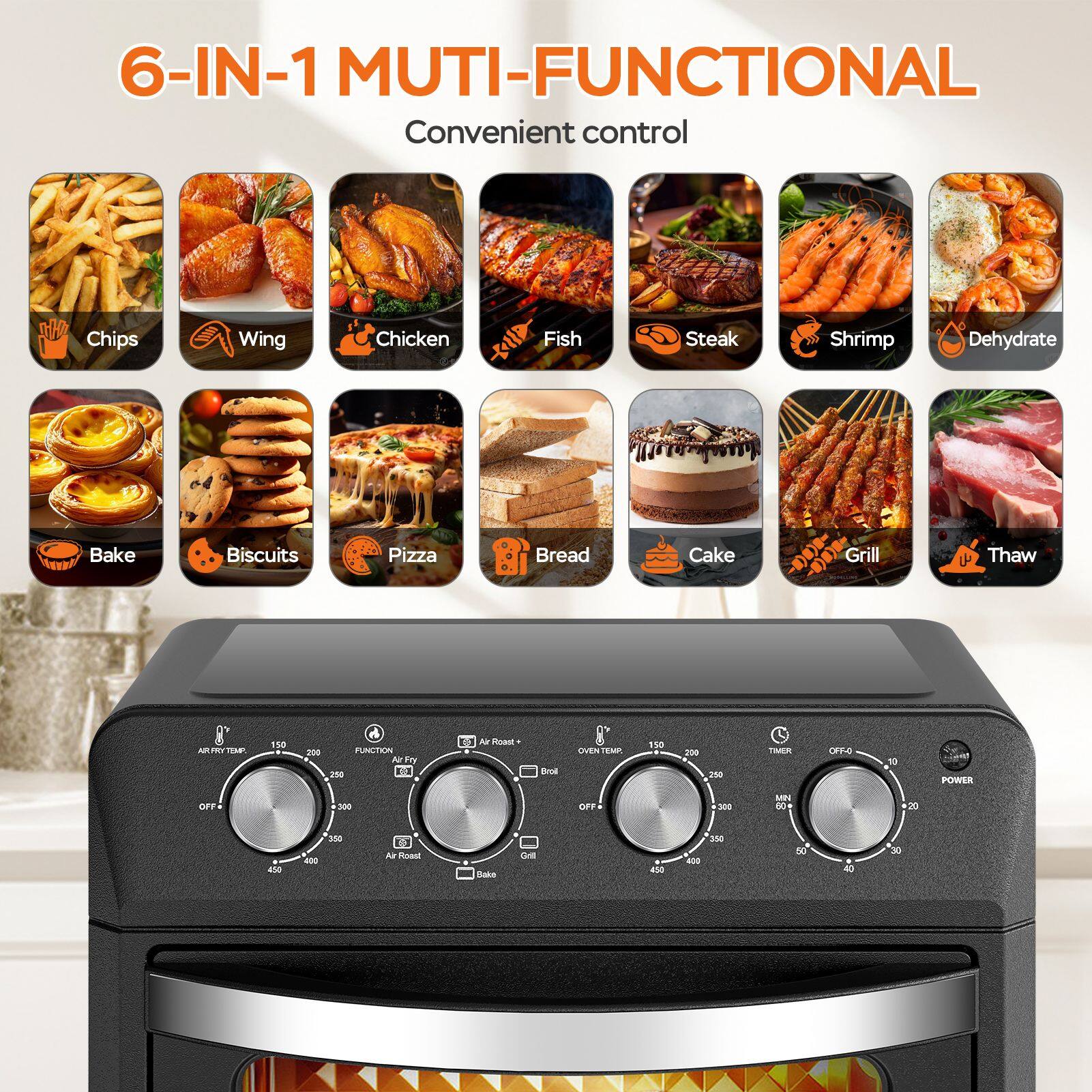 6-IN-1 MULTI-FUNCTIONAL Convenient control

Chips
Wing
Chicken
Fish
Steak
Shrimp
Dehydrate
Bake
Biscuits
Pizza
Bread
Cake
Grill
Thaw