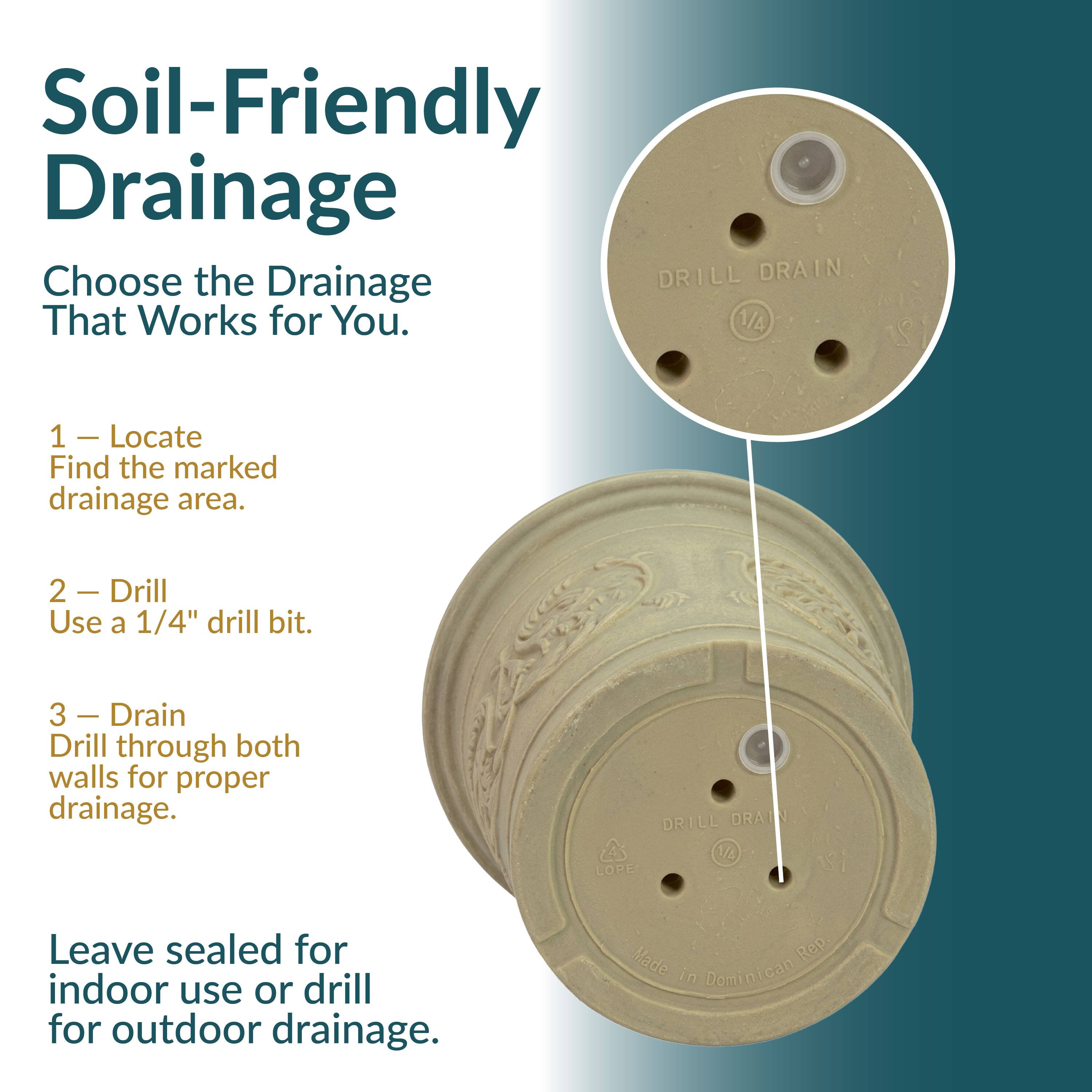 Soil-Friendly Drainage  
Choose the Drainage That Works for You.  

1. Locate  
   Find the marked drainage area.  

2. Drill  
   Use a 1/4" drill bit.  

3. Drain  
   Drill through both walls for proper drainage.  

Leave sealed for indoor use or drill for outdoor drainage.  

Made in Dominican Rep.