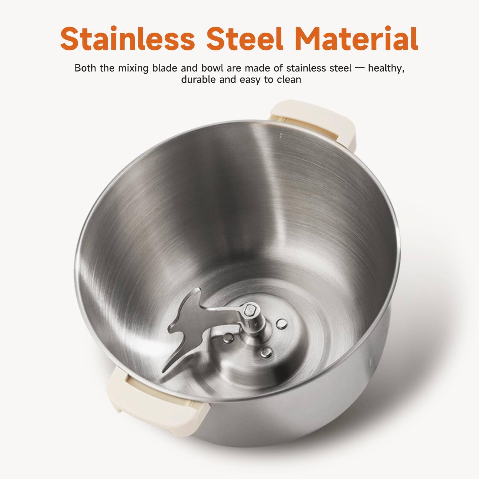 Stainless Steel Material  
Both the mixing blade and bowl are made of stainless steel - healthy, durable and easy to clean