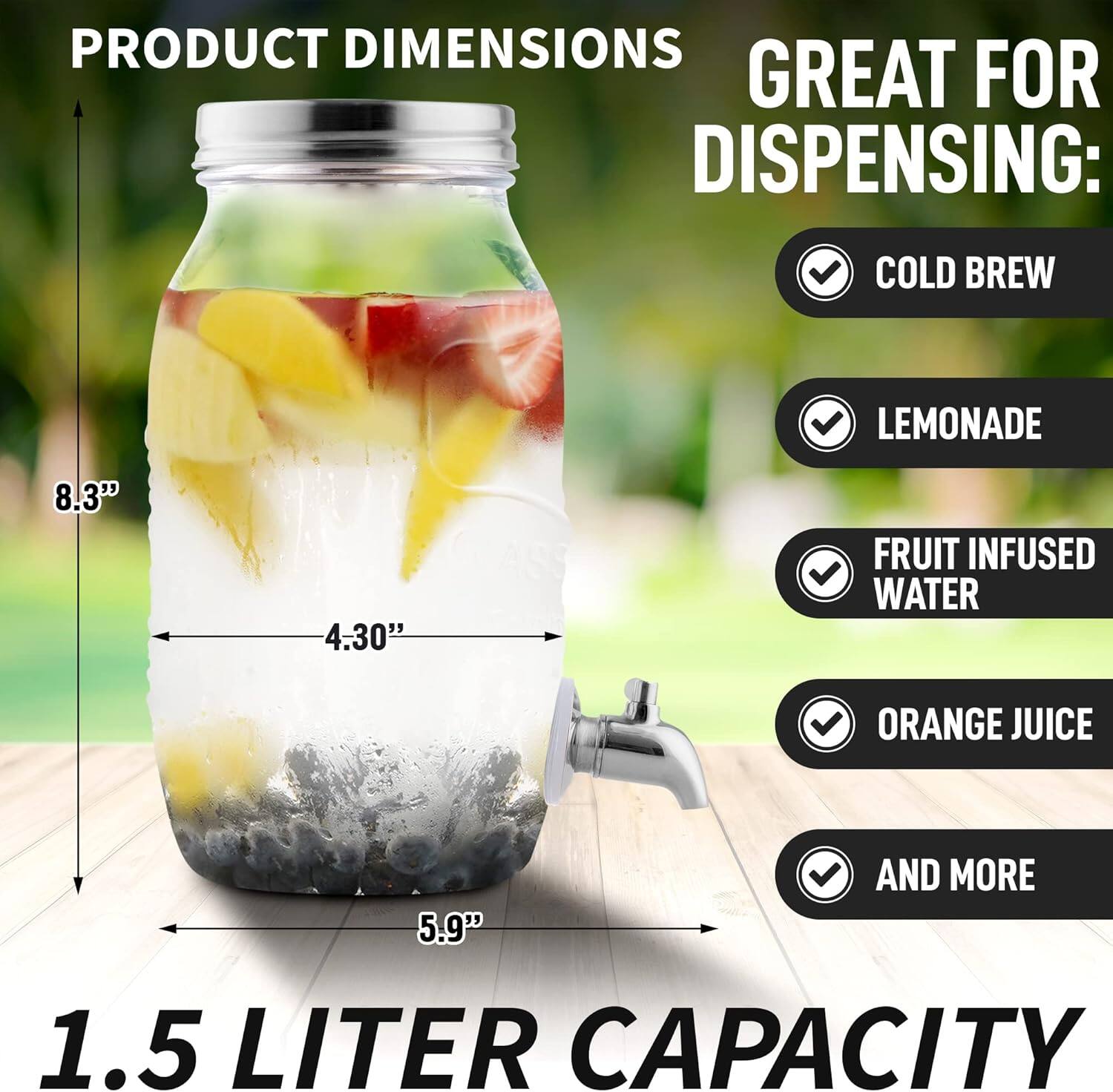 PRODUCT DIMENSIONS  
8.3" x 4.30" x 5.9"  

GREAT FOR DISPENSING:  
COLD BREW  
LEMONADE  
FRUIT INFUSED WATER  
ORANGE JUICE  
AND MORE  

1.5 LITER CAPACITY