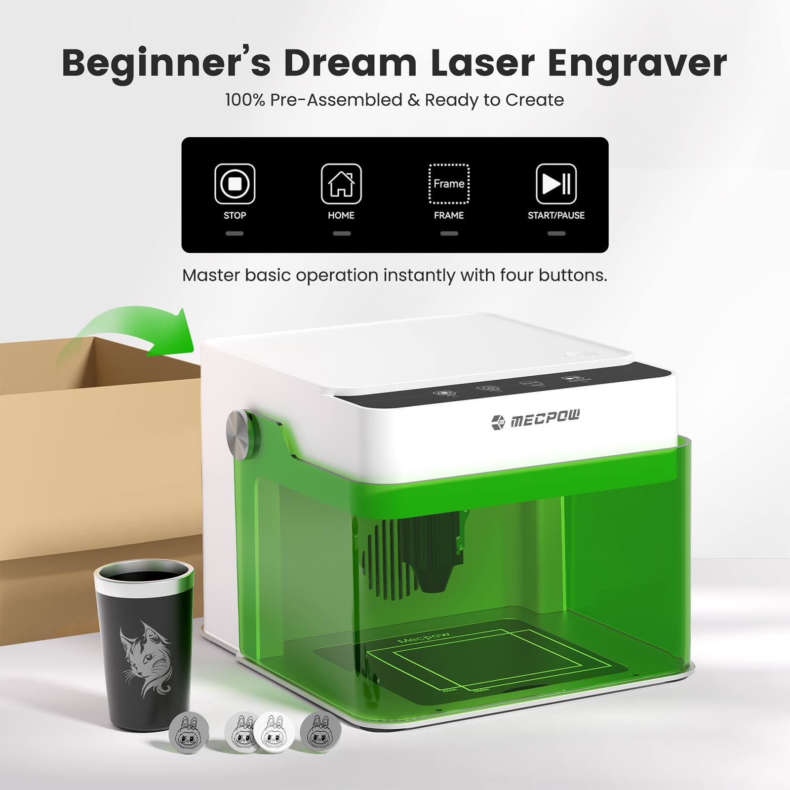 Beginner's Dream Laser Engraver  
100% Pre-Assembled & Ready to Create  

Master basic operation instantly with four buttons.  
STOP HOME FRAME START/PAUSE  

MECPOW