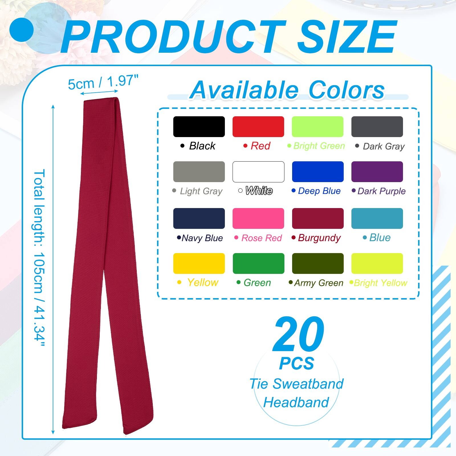PRODUCT SIZE  
5cm / 1.97"  

Available Colors  
Total length: 105cm / 41.34"  

- Black  
- Light Gray  
- Navy Blue  
- Yellow  
- Red  
- Bright Green  
- Dark Gray  
- White  
- Deep Blue  
- Dark Purple  
- Rose Red  
- Burgundy  
- Blue  
- Green  
- Army Green  
- Bright Yellow  

20 PCS Tie Sweatband Headband