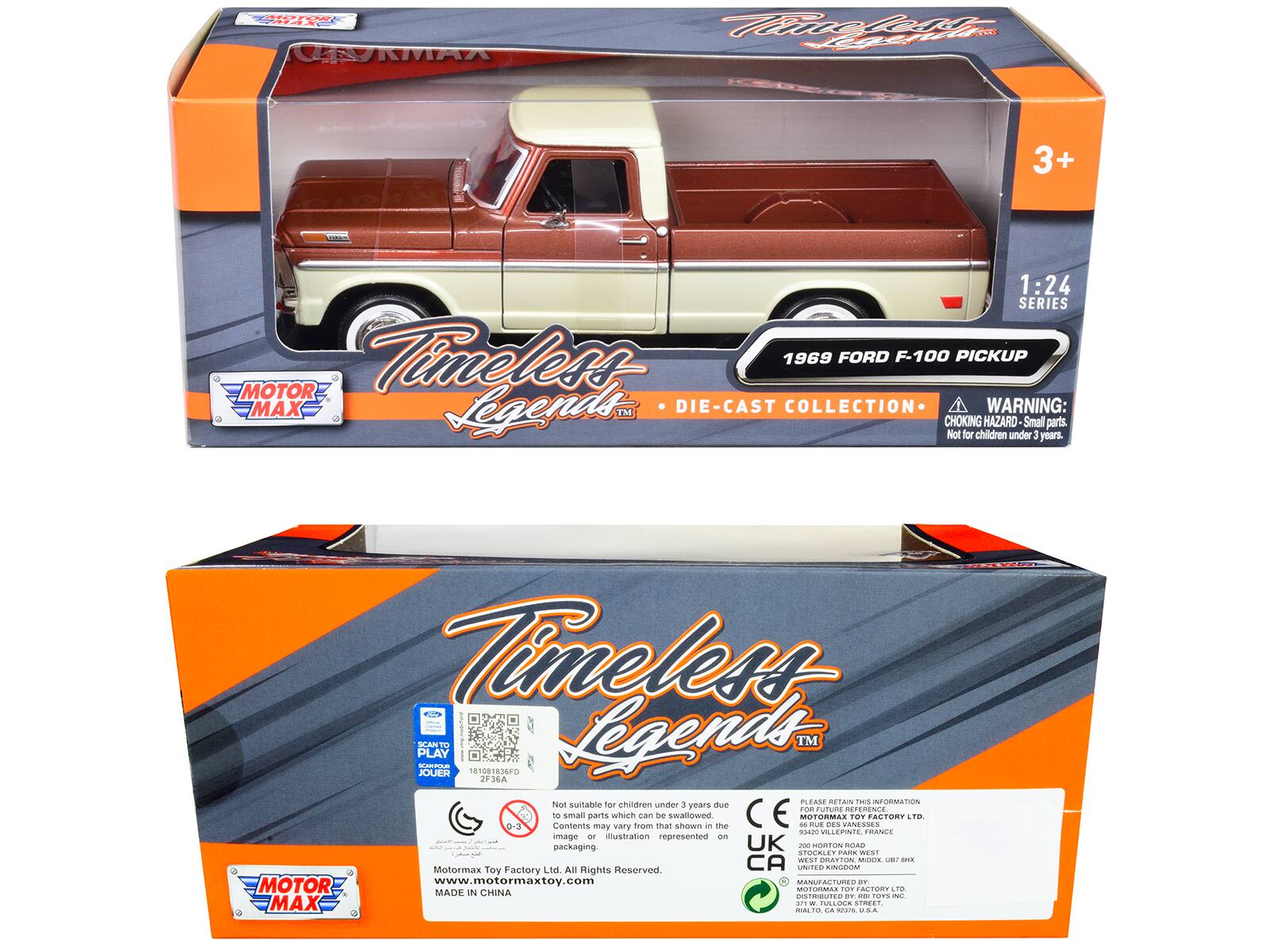 FOAEA MA CAKMA Mlrt LACii 3+ - 1:24 SERIES Timeless 1969 FORD F-100 PICKUP MOTOR MAX Legends TM DIE-CAST COLLECTION WARNING: CHOKING HAZARD Small parts. Not for children under 3 years. Timeless PLAY SCANT O.E 181081836FO Legends TM JOL 2F36A 1 PLEASE RETAIN THIS INFORMATION Not suitable for children under 3 years due to small parts which can be swallowed. MOTORMLS TOY FACTORY LTD 0-3 Contents may vary from what is shown in the image or illustration represented on packaging. UK - SORTON ROAD STOCALE PARA WEST MOIR - MOTORMAX TOY FACTORY LTD. All Rights Reserved CA UNITED KINGDOM www.motormaxtoy.com MANUFACTURED BY: MOTOR MAX TOY FACTORY LTD. DISTRIBUTED BY: RIALTO, CA 92376, U.S.A.