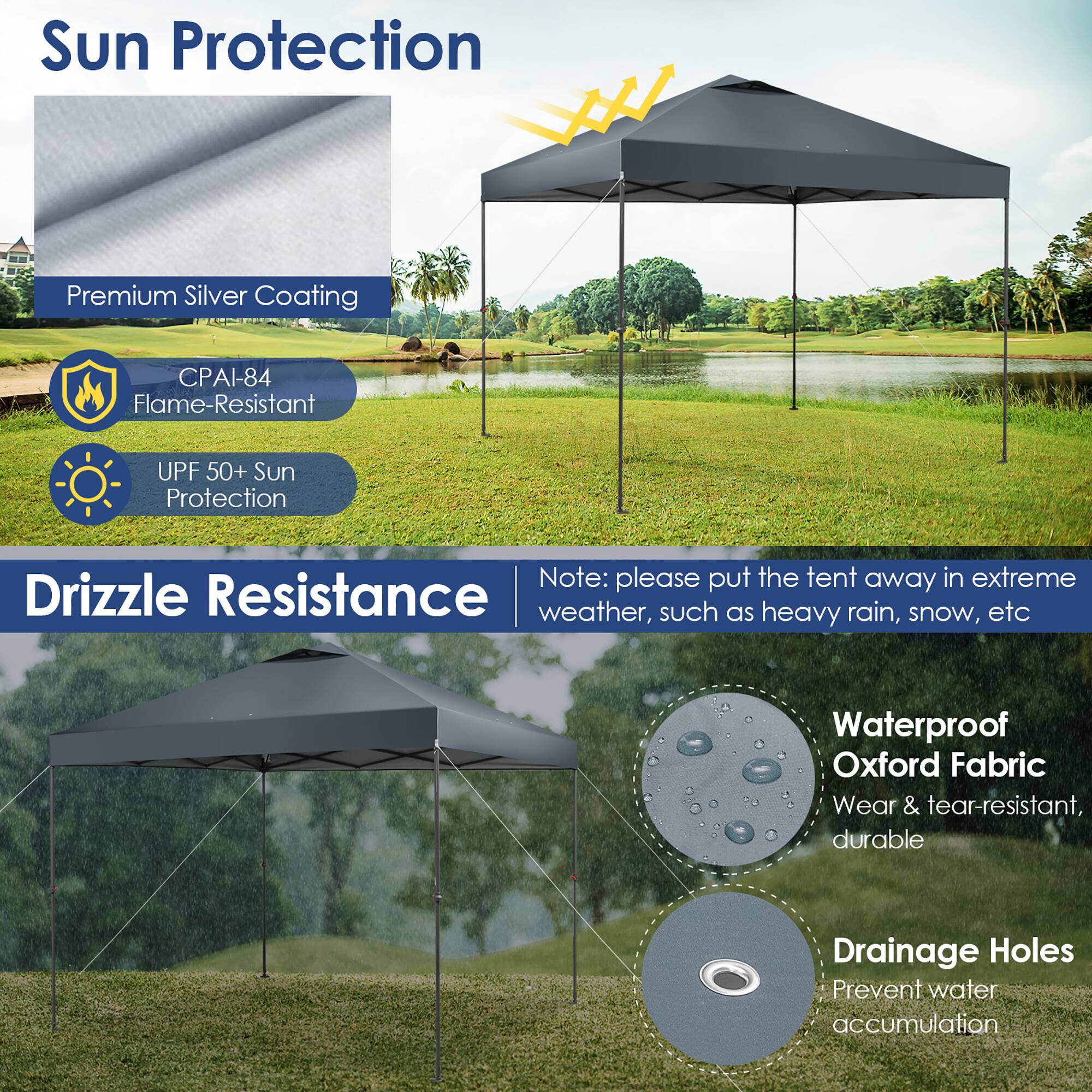 Sun Protection  
Premium Silver Coating  
CPAI-84 Flame-Resistant  
UPF 50+ Sun Protection  

Drizzle Resistance  
Note: please put the tent away in extreme weather, such as heavy rain, snow, etc  

Waterproof Oxford Fabric  
Wear & tear-resistant, durable  

Drainage Holes  
Prevent water accumulation