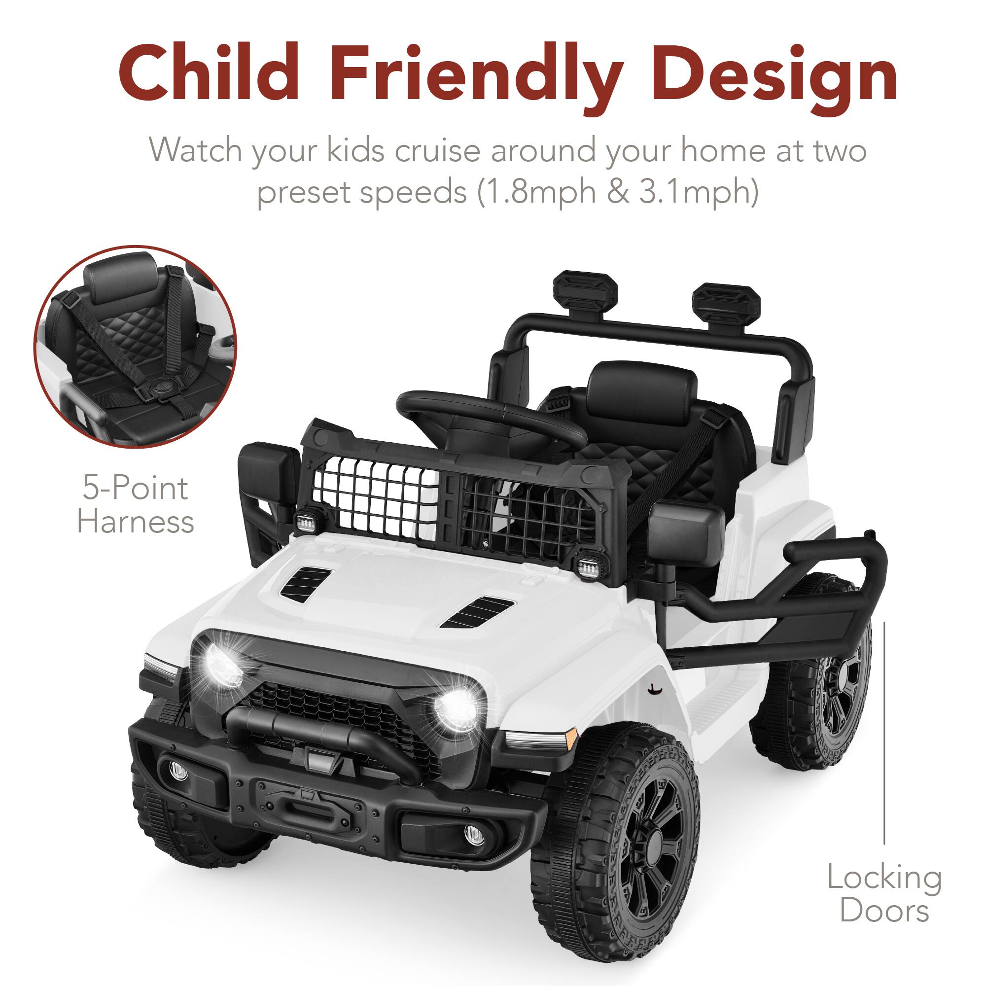 Child Friendly Design

Watch your kids cruise around your home at two preset speeds (1.8mph & 3.1mph)

- 5-Point Harness
- Locking Doors