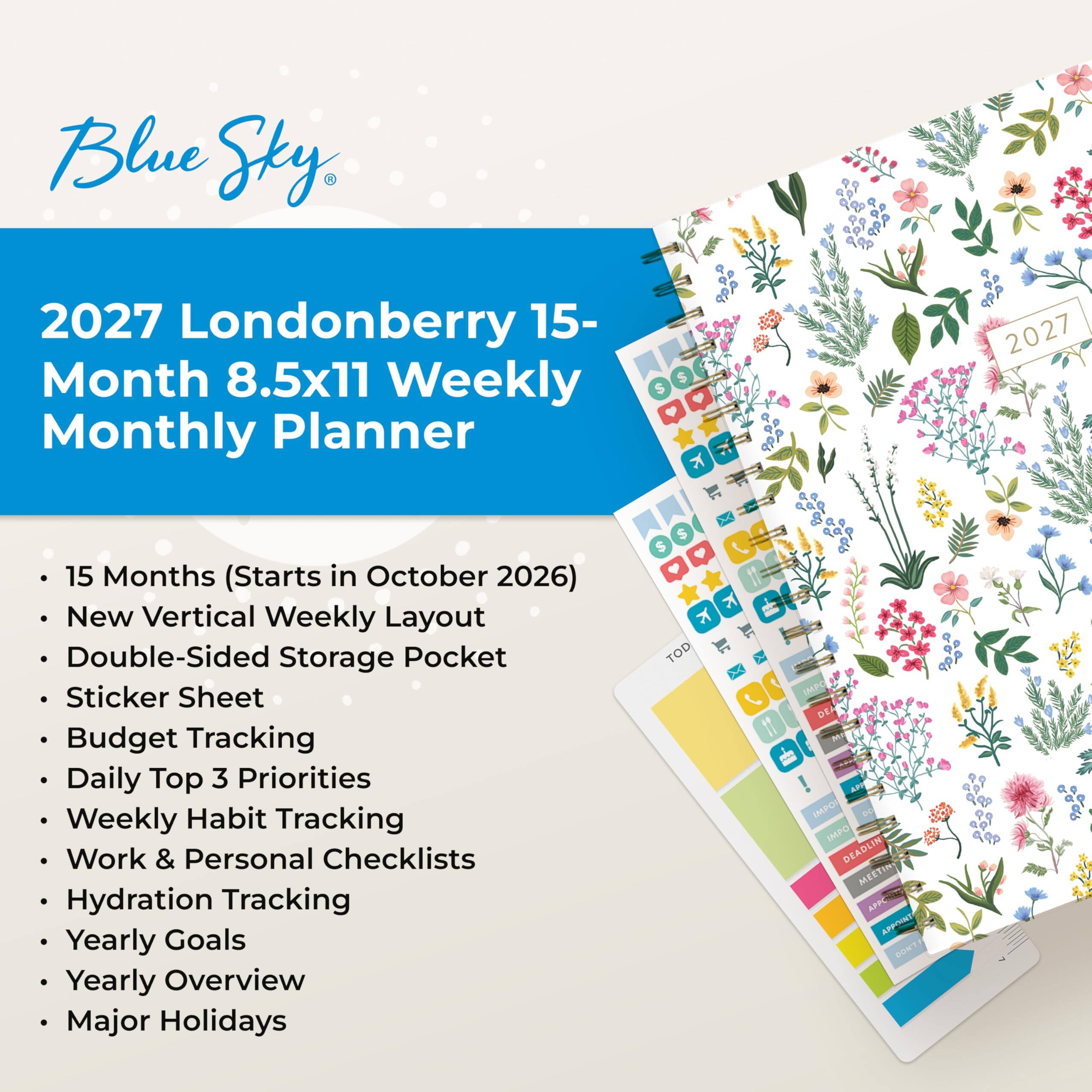 Blue Sky,
2027 Londonberry 15-Month 8.5x11 Weekly Monthly Planner
15 Months (Starts in October 2026)
New Vertical Weekly Layout
Double-Sided Storage Pocket
Sticker Sheet
Budget Tracking
Daily Top 3 Priorities
Weekly Habit Tracking
Work & Personal Checklists
Hydration Tracking
Yearly Goals
Yearly Overview
Major Holidays

TOD
IMPO
DEADLINE
MEETING
APPOINTMENT
DON'T