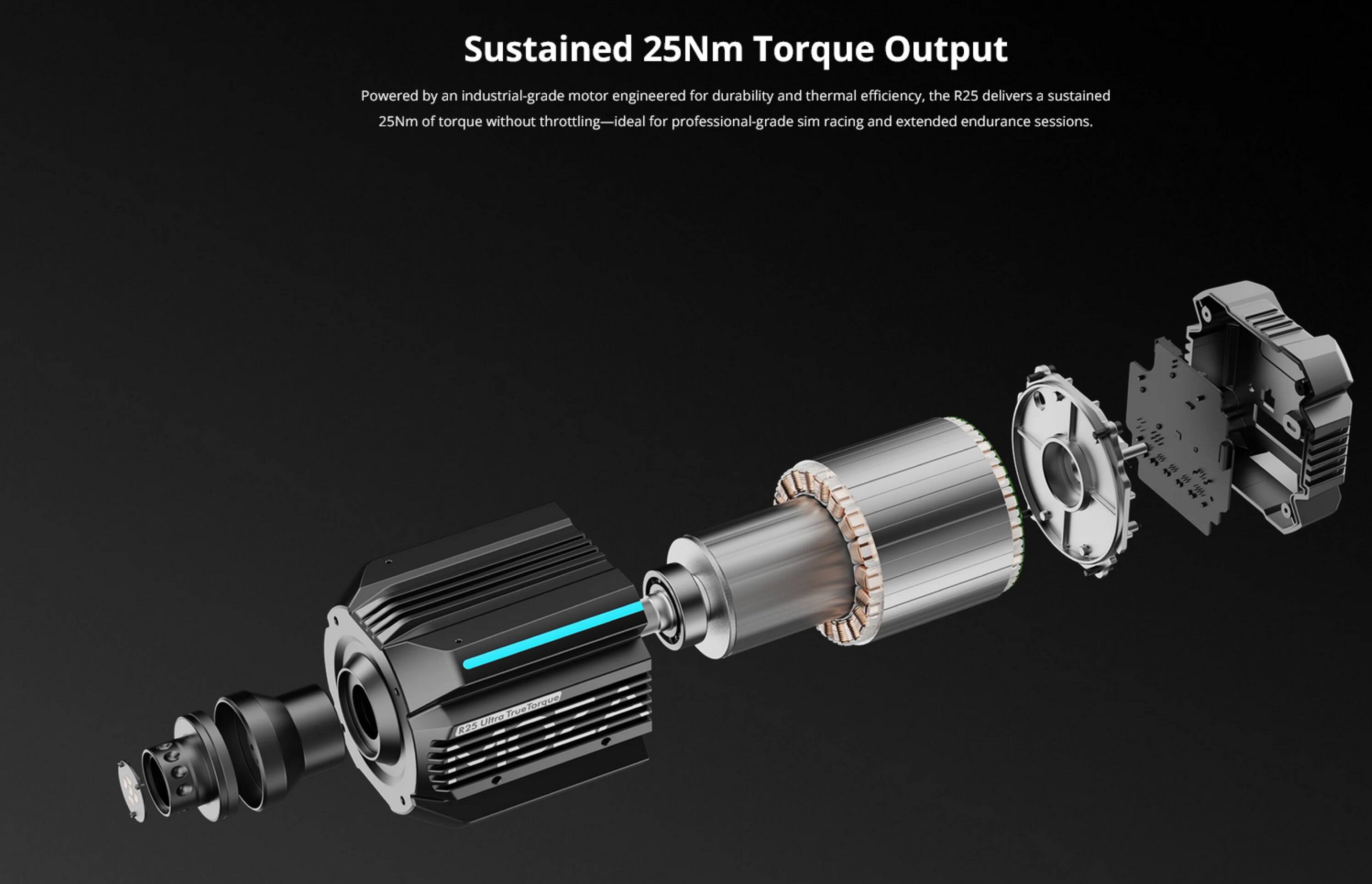 Sustained 25Nm Torque Output

Powered by an industrial-grade motor engineered for durability and thermal efficiency, the R25 delivers a sustained 25Nm of torque without throttling—ideal for professional-grade sim racing and extended endurance sessions.

Fre TruelTorque Ultra RIA