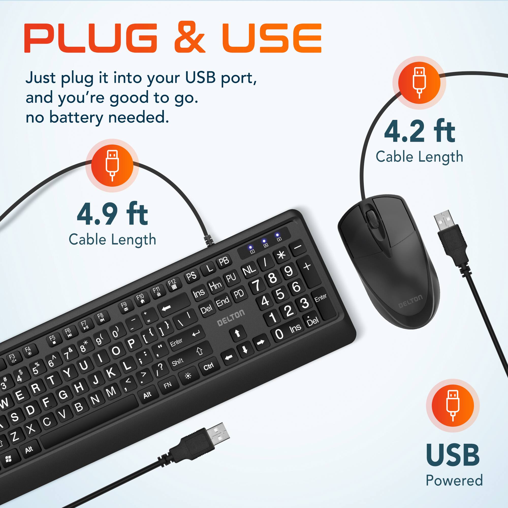 PLUG & USE

Just plug it into your USB port, and you're good to go. no battery needed.

4.9 ft Cable Length

4.2 ft Cable Length

DELTON

USB Powered