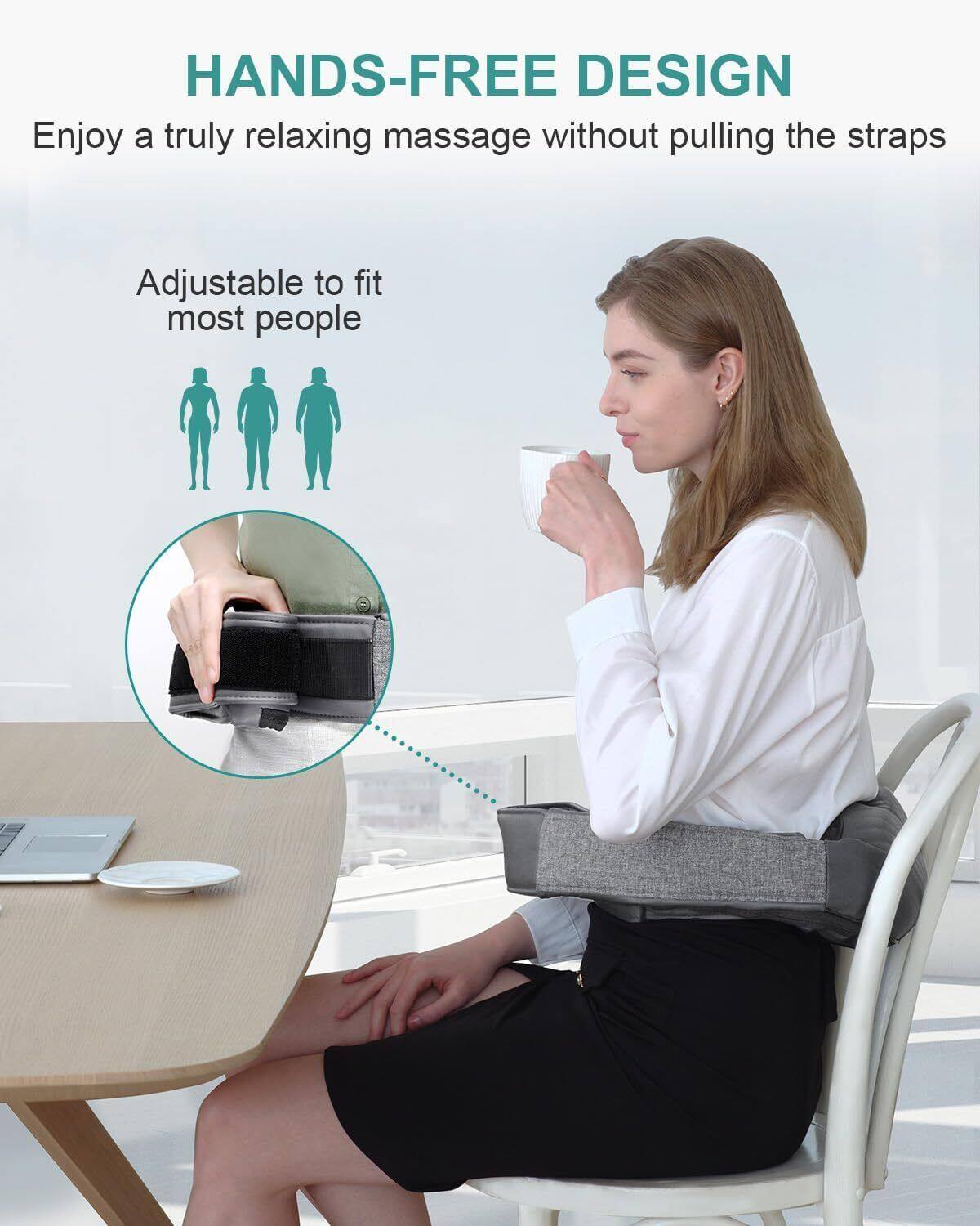 HANDS-FREE DESIGN  
Enjoy a truly relaxing massage without pulling the straps  
Adjustable to fit most people
