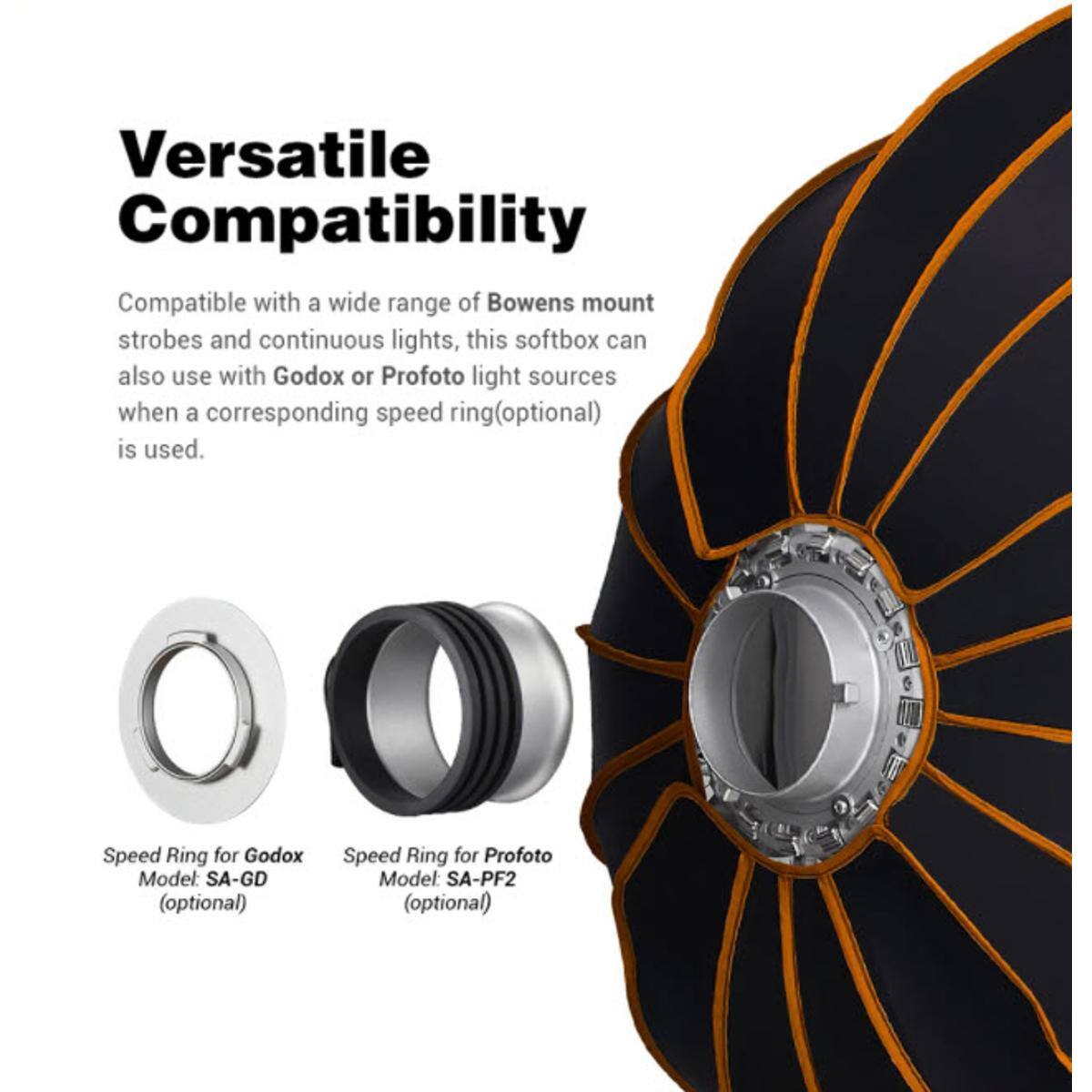 Versatile Compatibility

Compatible with a wide range of Bowens mount strobes and continuous lights, this softbox can also use with Godox or Profoto light sources when a corresponding speed ring (optional) is used.

Speed Ring for Godox Model: SA-GD (optional)

Speed Ring for Profoto Model: SA-PF2 (optional)