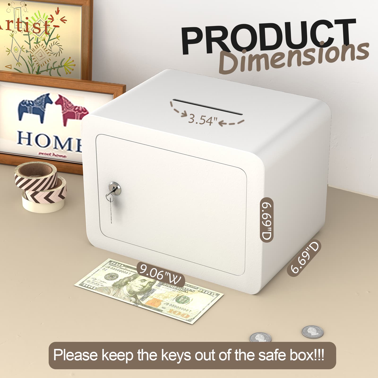 PRODUCT Dimensions

3.54" H  
9.06" W  
6.69" D

Please keep the keys out of the safe box!!!