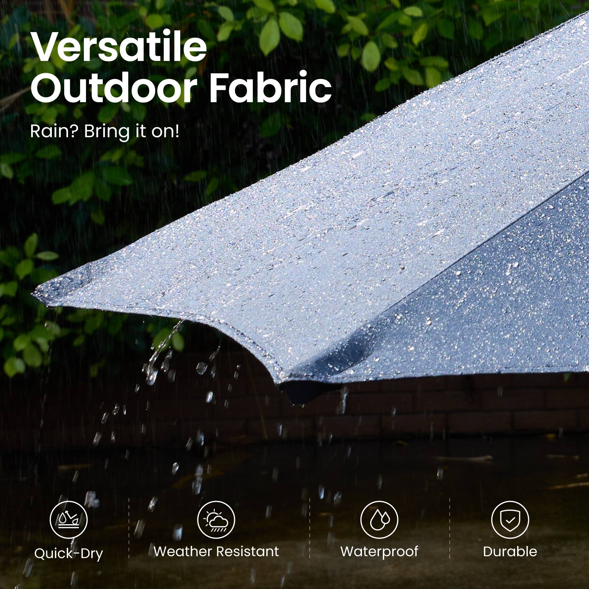Versatile Outdoor Fabric  
Rain? Bring it on!  

Quick-Dry  
Weather Resistant  
Waterproof  
Durable