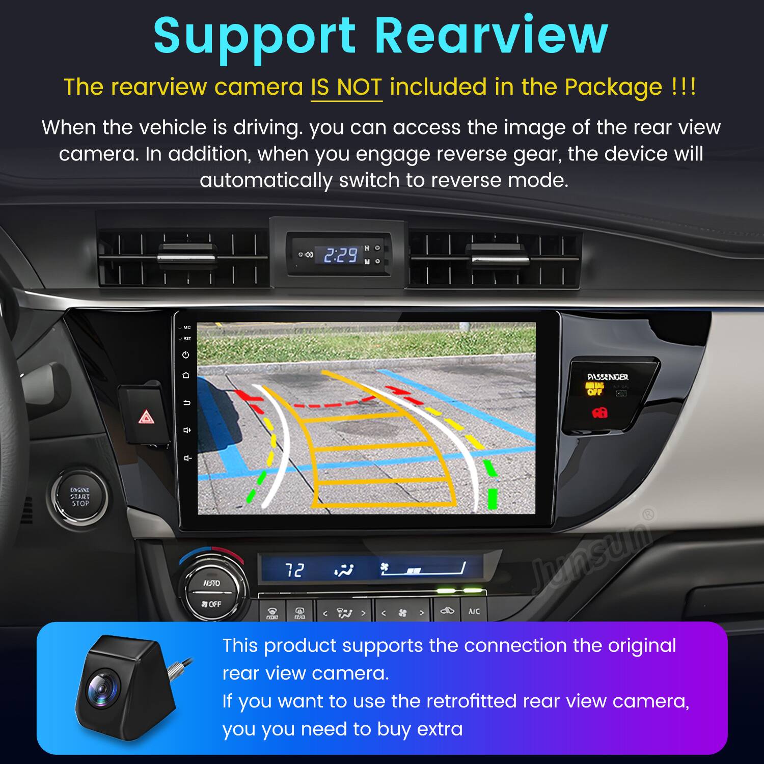 Support Rearview

The rearview camera IS NOT included in the Package !!!

When the vehicle is driving, you can access the image of the rear view camera. In addition, when you engage reverse gear, the device will automatically switch to reverse mode.

This product supports the connection to the original rear view camera. If you want to use the retrofitted rear view camera, you need to buy extra.