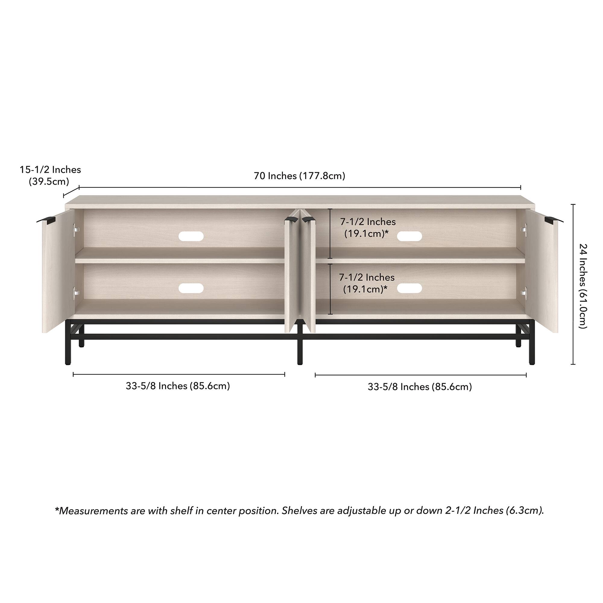 15-1/2 Inches (39.5cm)  
70 Inches (177.8cm)  
7-1/2 Inches (19.1cm)*  
7-1/2 Inches (19.1cm)*  
24 Inches (61.0cm)  
33-5/8 Inches (85.6cm)  
33-5/8 Inches (85.6cm)  

*Measurements are with shelf in center position. Shelves are adjustable up or down 2-1/2 Inches (6.3cm).