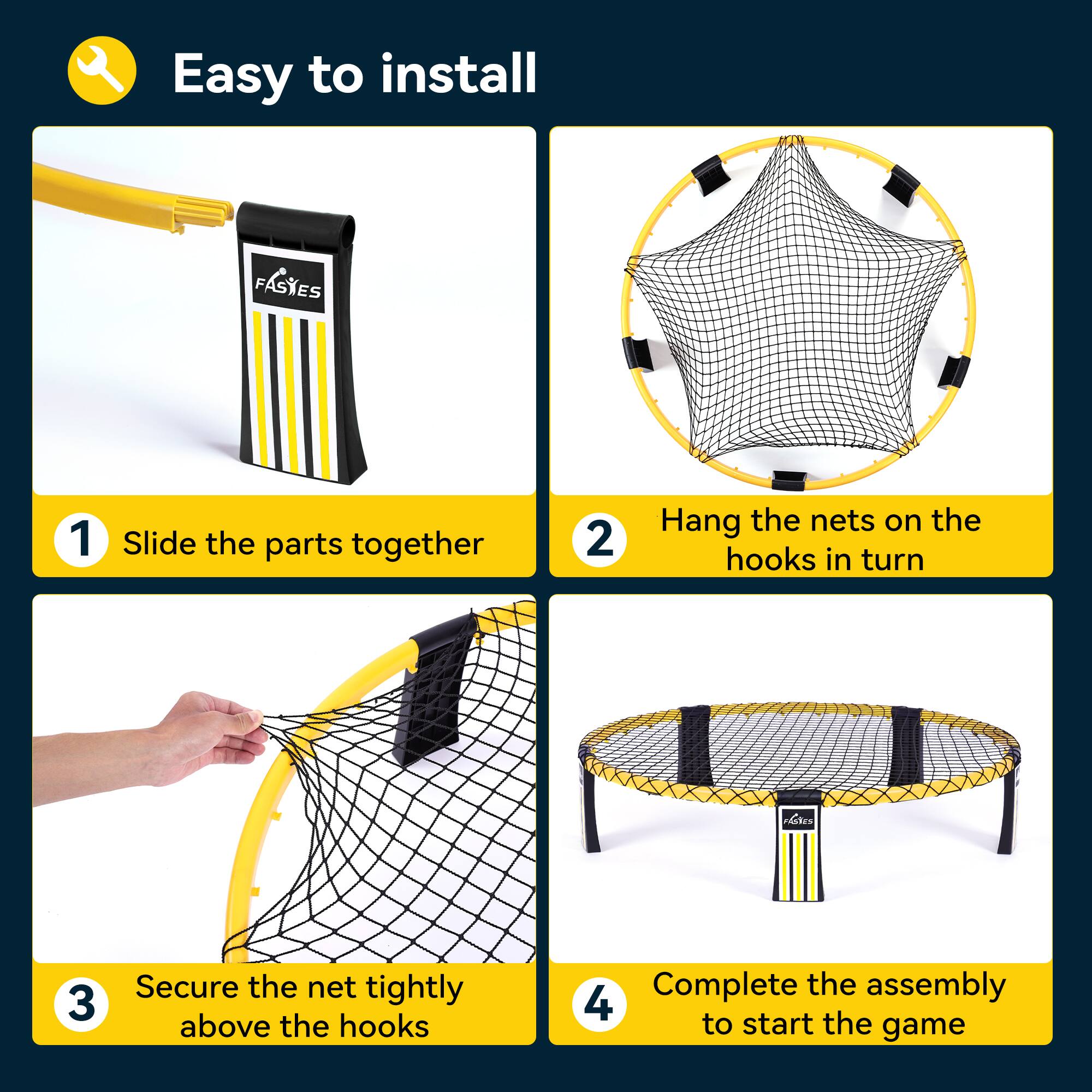 Easy to install

1. Slide the parts together
2. Hang the nets on the hooks in turn
3. Secure the net tightly above the hooks
4. Complete the assembly to start the game