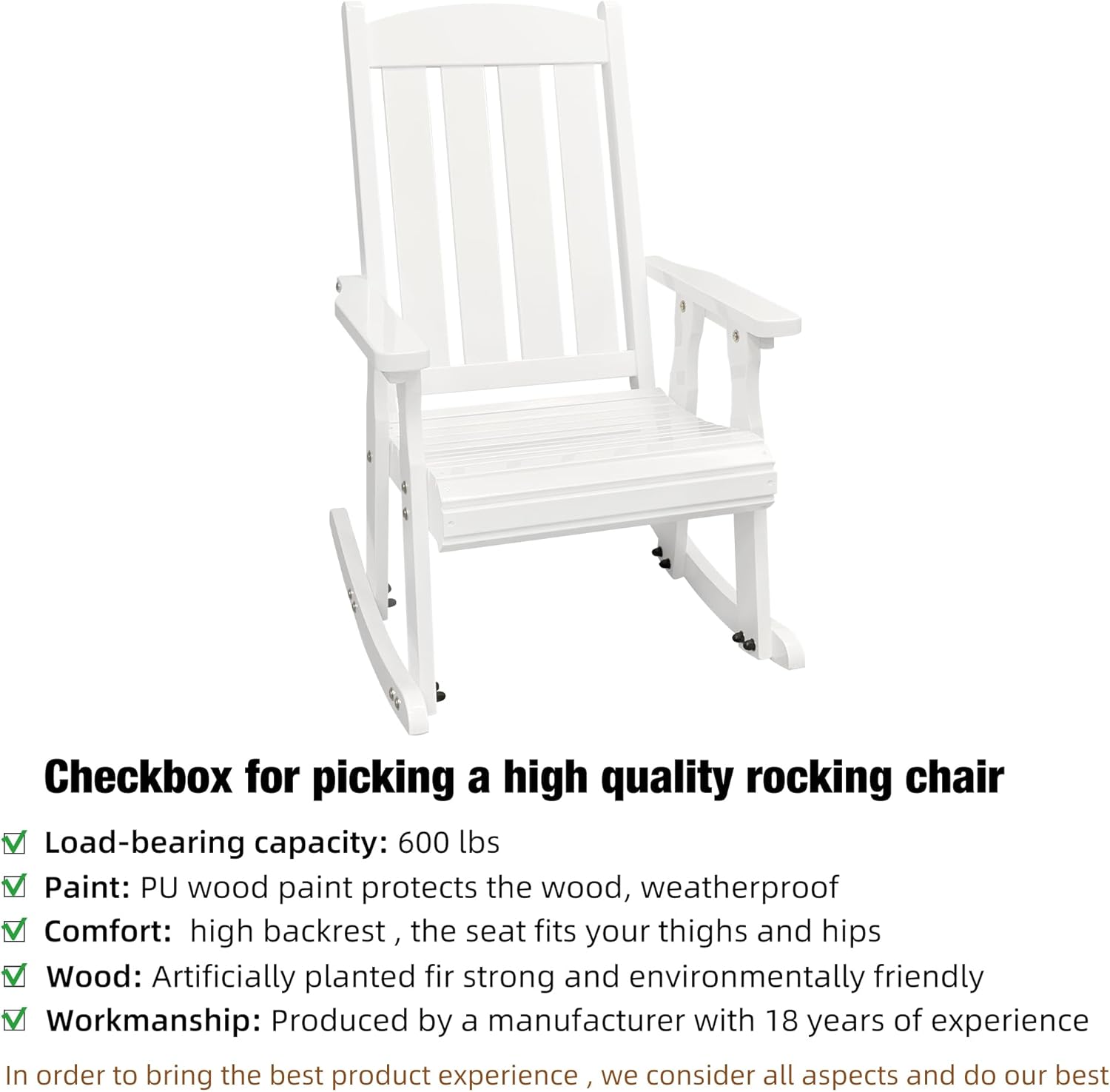 Checkbox for picking a high quality rocking chair

- Load-bearing capacity: 600 lbs
- Paint: PU wood paint protects the wood, weatherproof
- Comfort: high backrest, the seat fits your thighs and hips
- Wood: Artificially planted fir strong and environmentally friendly
- Workmanship: Produced by a manufacturer with 18 years of experience

In order to bring the best product experience, we consider all aspects and do our best