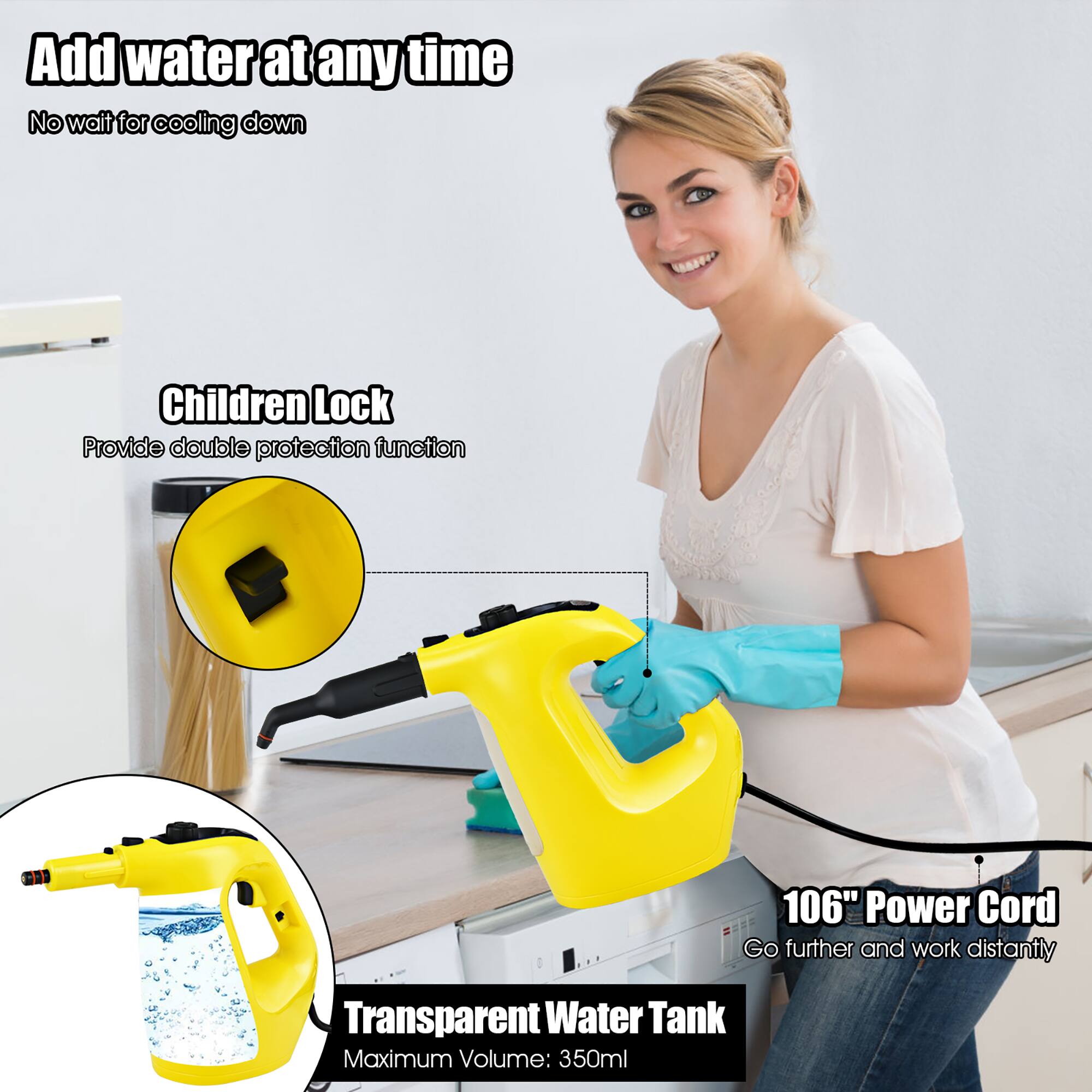 - Add water at any time
  - No wait for cooling down

- Children Lock
  - Provide double protection function

- 106" Power Cord
  - Go further and work distantly

- Transparent Water Tank
  - Maximum Volume: 350ml