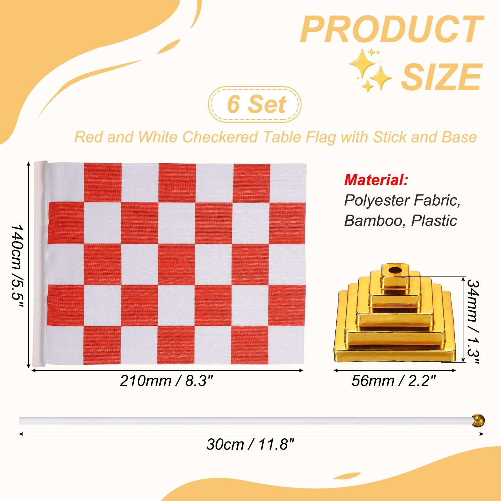 PRODUCT SIZE

6 Set Red and White Checkered Table Flag with Stick and Base

140cm / 5.5"  
210mm / 8.3"  
30cm / 11.8"  

Material: Polyester Fabric, Bamboo, Plastic

34mm / 1.3"  
56mm / 2.2"