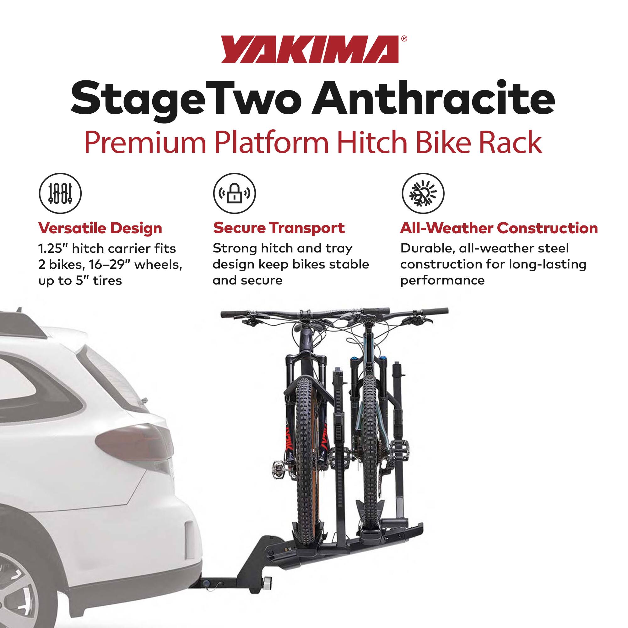 YAKIMA StageTwo Anthracite Premium Platform Hitch Bike Rack

1.25" hitch carrier fits 2 bikes, 16-29" wheels, up to 5" tires

Versatile Design
Secure Transport
All-Weather Construction

Strong hitch and tray design keep bikes stable and secure
Durable, all-weather steel construction for long-lasting performance