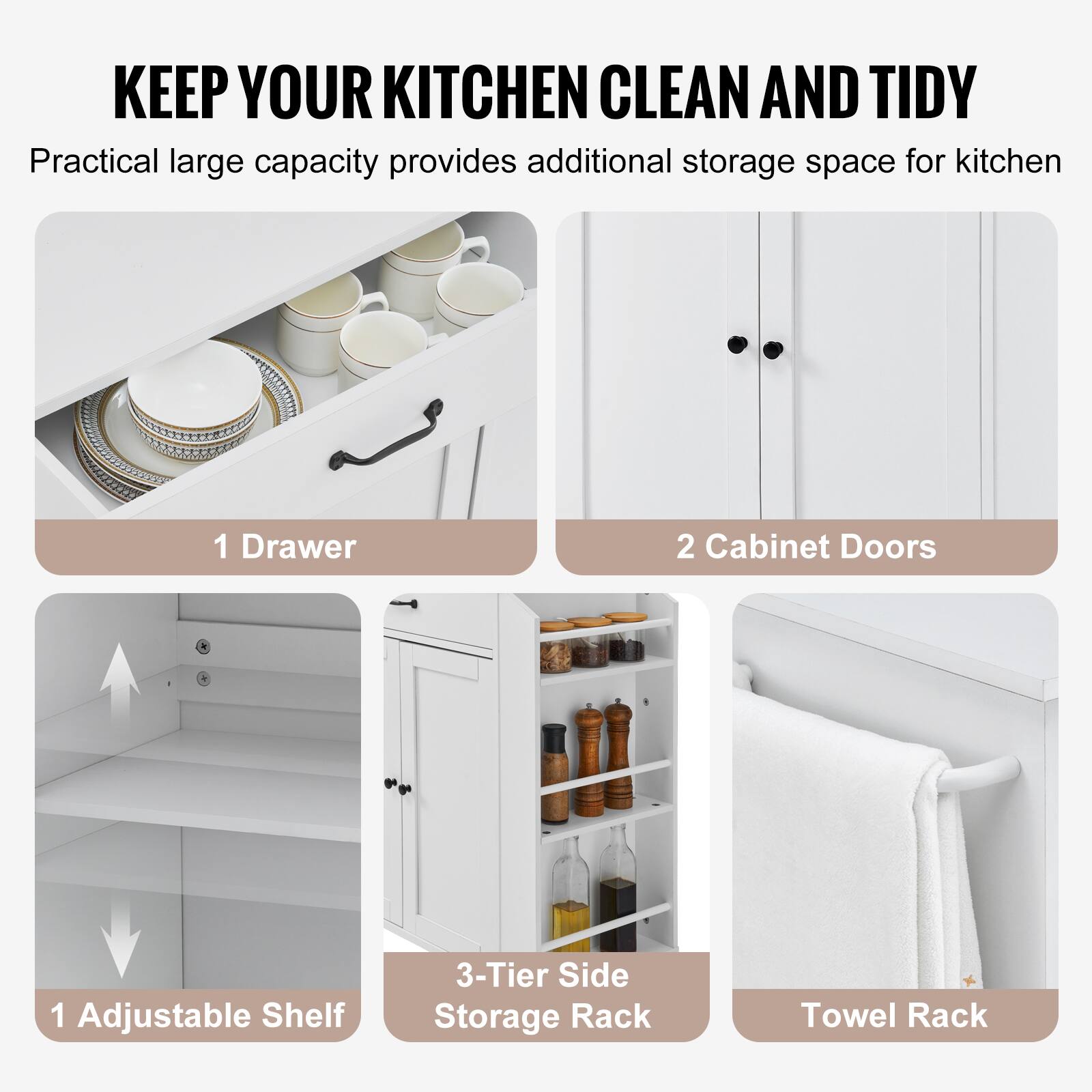 KEEP YOUR KITCHEN CLEAN AND TIDY
Practical large capacity provides additional storage space for kitchen
1 Drawer
2 Cabinet Doors
1 Adjustable Shelf
3-Tier Side Storage Rack
Towel Rack