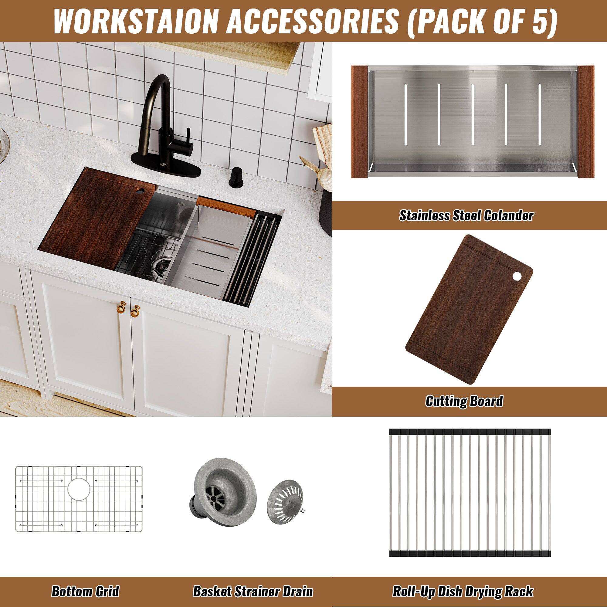 WORKSTAION ACCESSORIES (PACK OF 5)
Stainless Steel Colander
Cutting Board
Bottom Grid
Basket Strainer Drain
Roll-Up Dish Drying Rack