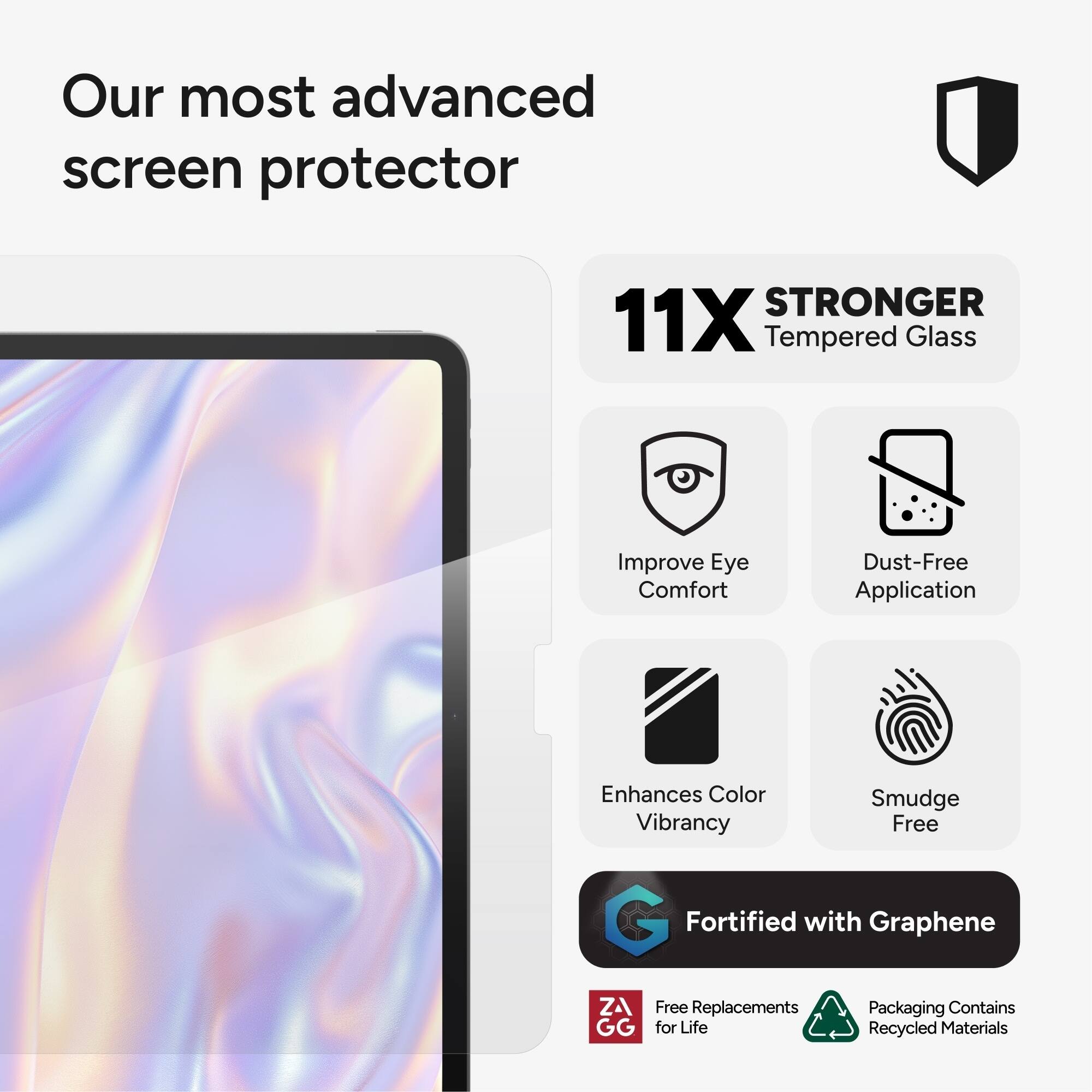 Our most advanced screen protector is the 11X Tempered Glass, which offers improved eye comfort, dust-free application, and enhances color vibrancy. It is also smudge-free and fortified with graphene. The packaging contains recycled materials, and the product comes with a free replacement guarantee.