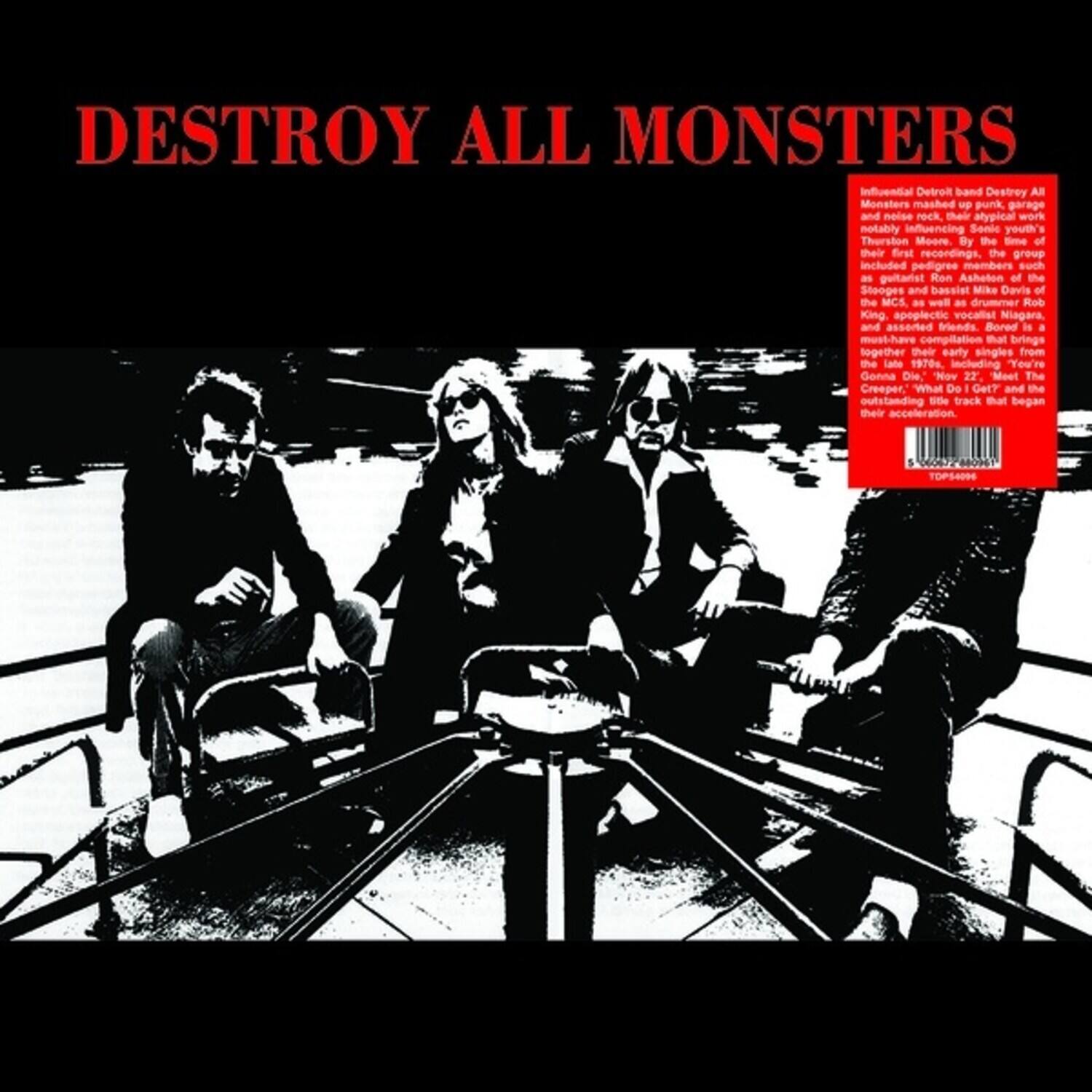 DESTROY ALL MONSTERS

Influential Detroit band Destroy All Monsters mashed punk, garage, and noise rock, their typical work notably influencing Sonic Youth's Thurston Moore. By the time of their first recordings, the group included pedigreed members such as guitarist Ron Asheton of the Stooges and bassist Mike Davis of the MCS, as well as drummer Rob King and apoplectic vocalist Niagara, and assorted friends. Bored in a must-have compilation that brings together their early singles from the late 1970s, including "You're Gonna Die," "Now 22 Meet The Creeper," "What Do I Get?" and the outstanding title track that began their acceleration.