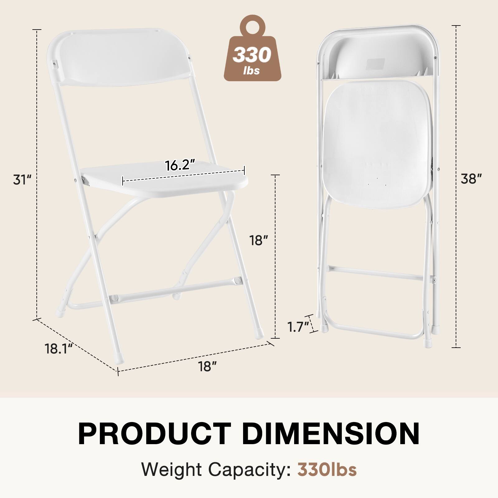 330 lbs  
31"  
16.2"  
38"  
18"  
18.1"  
18"  
1.7"  
PRODUCT DIMENSION  
Weight Capacity: 330lbs