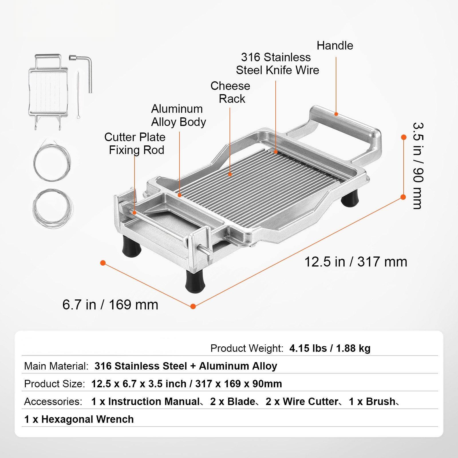 Handle 316 Stainless Steel Knife Wire Cheese Rack Aluminum Alloy Body Cutter Plate Fixing Rod  
3.5 in / 90 mm  
12.5 in / 317 mm  
6.7 in / 169 mm  

Product Weight: 4.15 lbs / 1.88 kg  

Main Material: 316 Stainless Steel + Aluminum Alloy  

Product Size: 12.5 x 6.7 x 3.5 inch / 317 x 169 x 90 mm  

Accessories:  
1 x Instruction Manual  
2 x Blade  
2 x Wire Cutter  
1 x Brush  
1 x Hexagonal Wrench