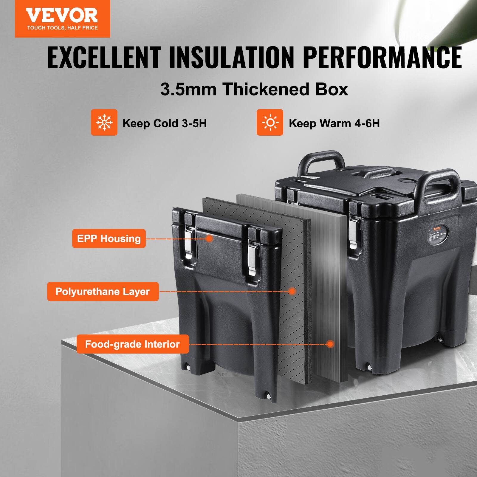 VEVOR TOUGH TOOLS, HALF PRICE
EXCELLENT INSULATION PERFORMANCE
3.5mm Thickened Box
Keep Cold 3-5H
Keep Warm 4-6H
EPP Housing
Polyurethane Layer
Food-grade Interior