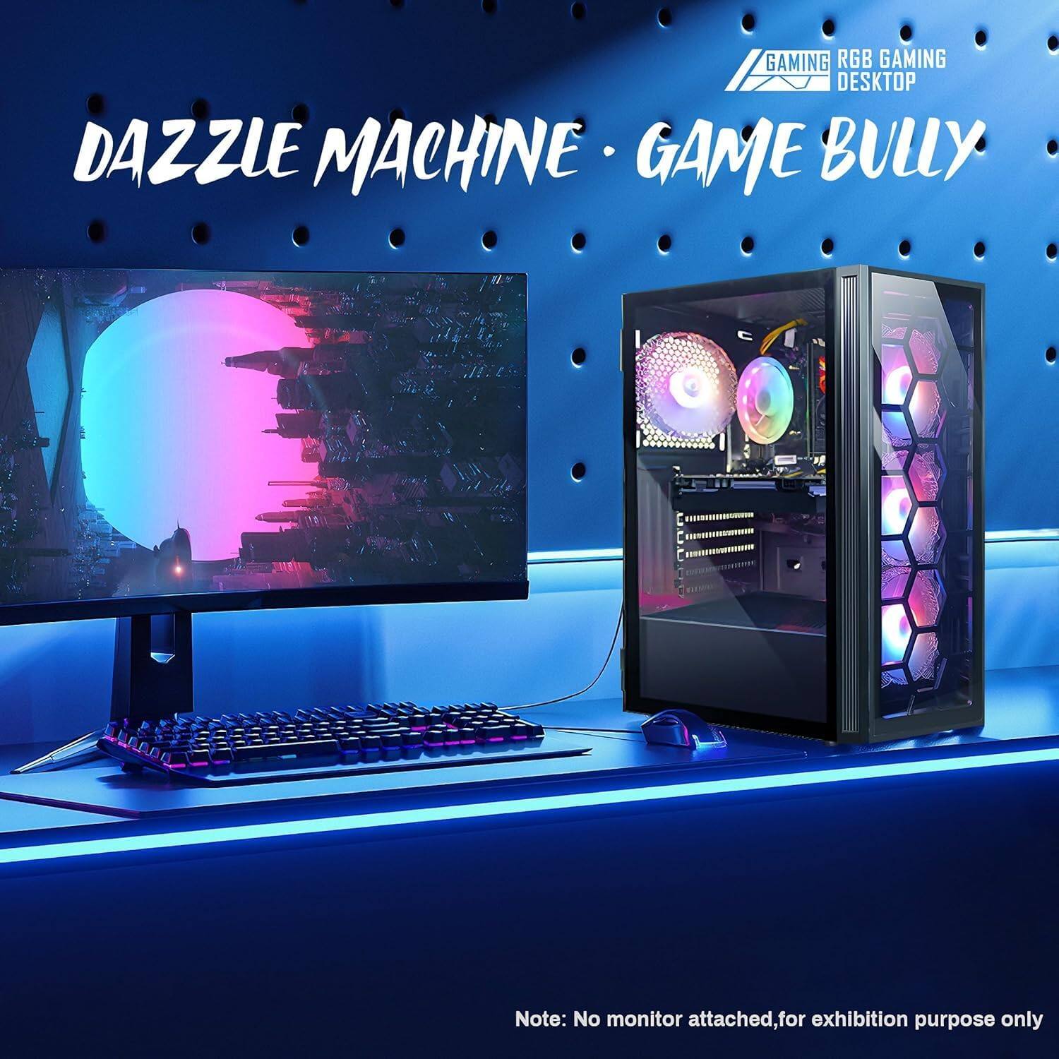 DAZZLE MACHINE • GAME BULLY

GAMING RGB GAMING DESKTOP

Note: No monitor attached, for exhibition purpose only