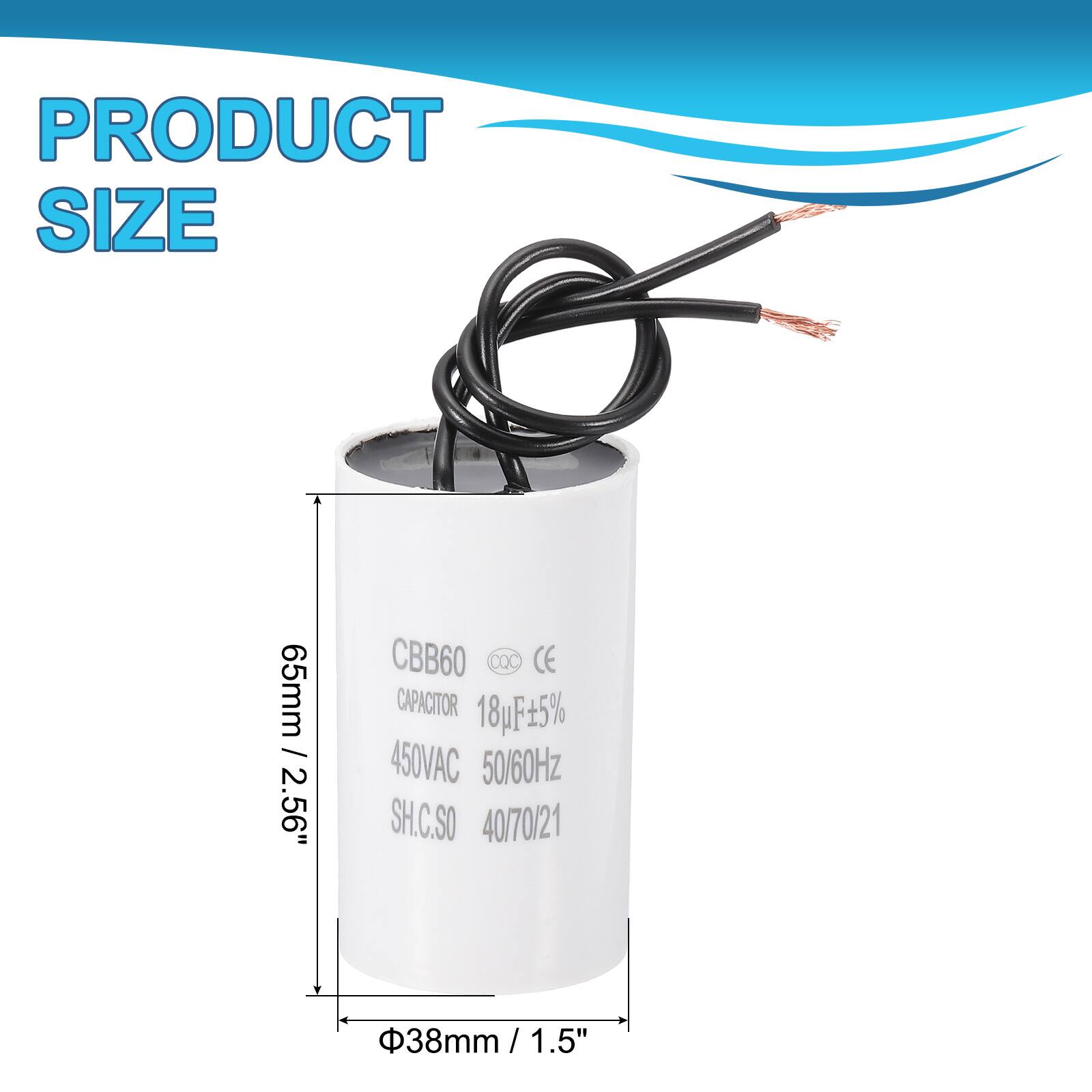 PRODUCT SIZE  
65mm / 2.56"  
CBB60 DQC CE CAPACITOR  
18uF 5%  
450VAC 50/60Hz  
SH.C.SO  
40/70/21  
38mm / 1.5"