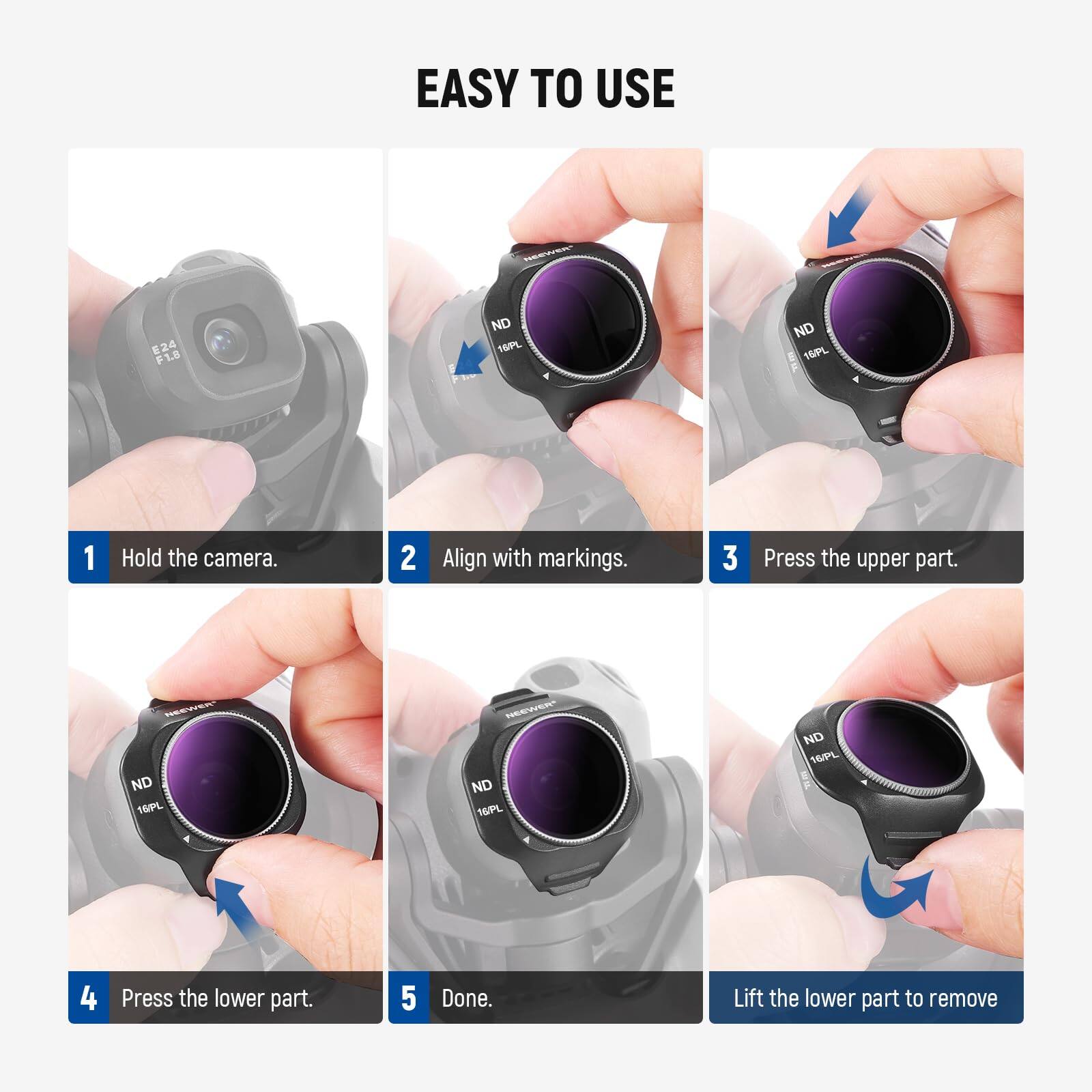 EASY TO USE

1. Hold the camera.
2. Align with markings.
3. Press the upper part.
4. Press the lower part.
5. Done. Lift the lower part to remove.