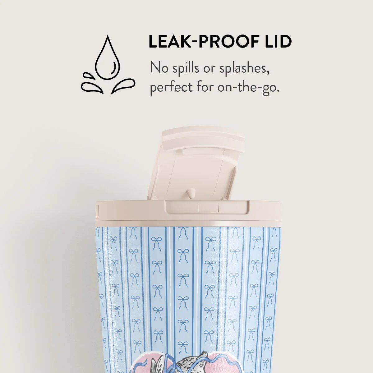 LEAK-PROOF LID  
No spills or splashes, perfect for on-the-go.
