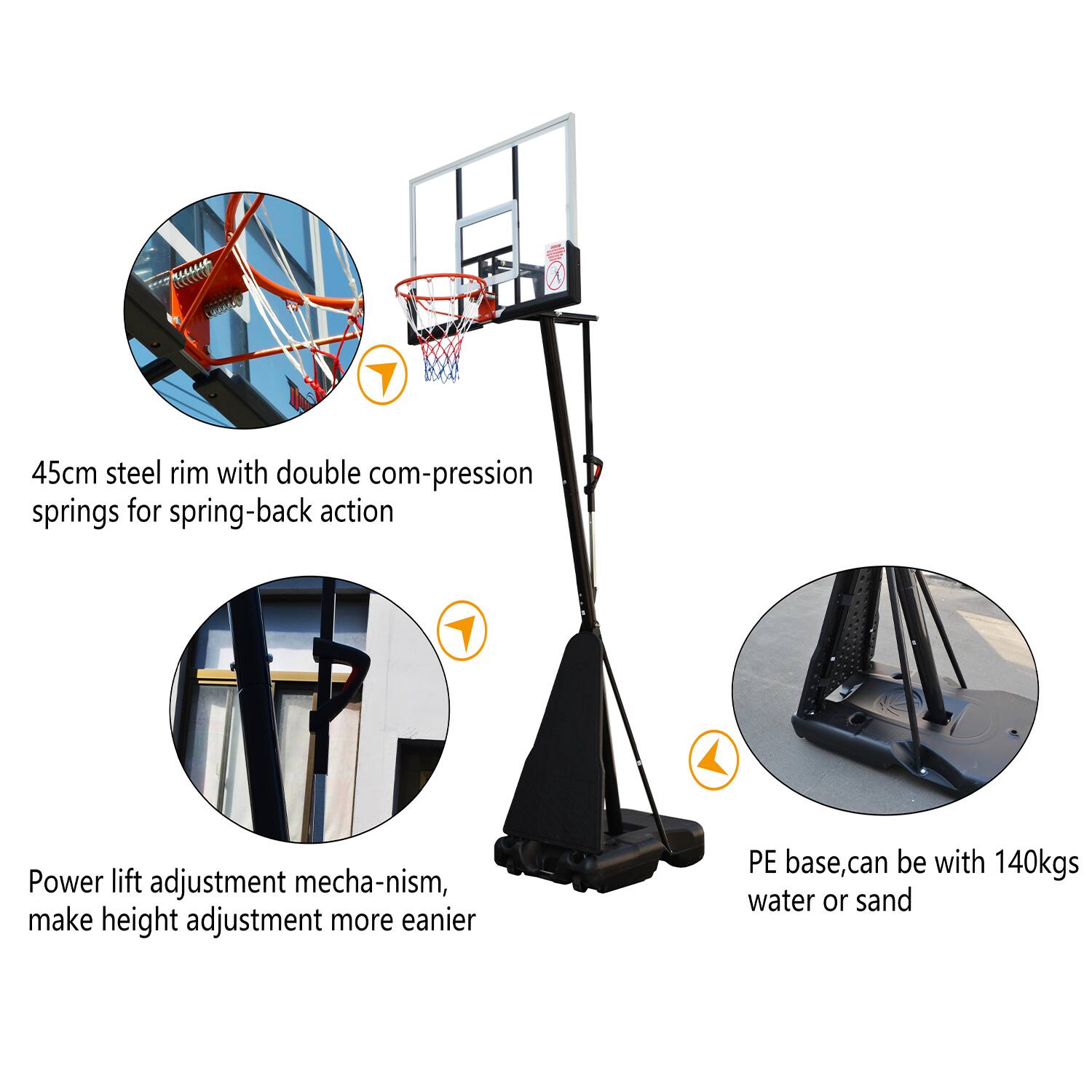 45cm steel rim with double compression springs for spring-back action

Power lift adjustment mechanism, make height adjustment more easier

PE base, can be with 140kgs water or sand