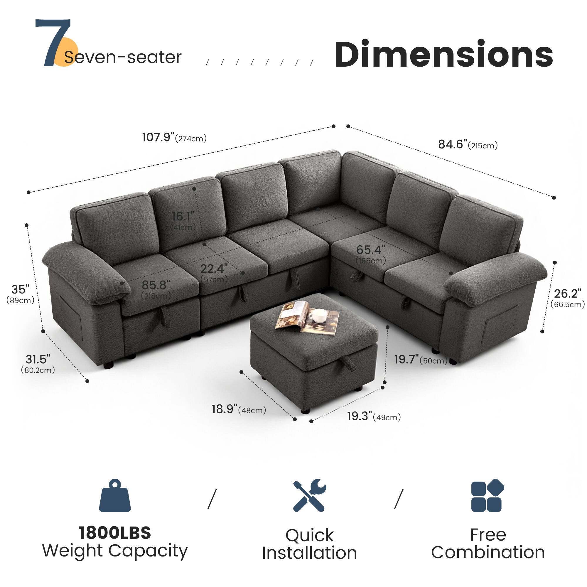 7 Seven-seater

Dimensions
- 107.9" (274cm)
- 84.6" (215cm)
- 16.1" (41cm)
- 35" (89cm)
- 85.8" (218cm)
- 22.4" (57cm)
- 65.4" (166cm)
- 26.2" (66.5cm)
- 31.5" (80.2cm)
- 19.7" (50cm)
- 18.9" (48cm)
- 19.3" (49cm)

1800LBS Weight Capacity

Quick Installation

Free Combination