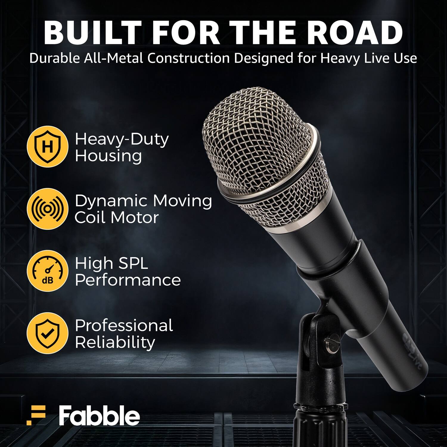 BUILT FOR THE ROAD  
Durable All-Metal Construction Designed for Heavy Live Use  
Heavy-Duty Housing  
Dynamic Moving Coil Motor  
High SPL dB Performance  
Professional Reliability  
Fabble