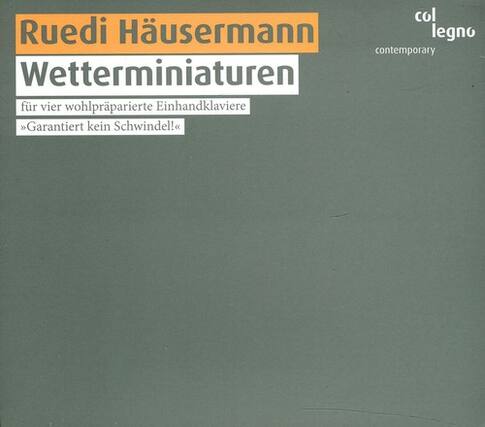 Ruedi Häusermann
Wetterminiaturen
für vier wohlpräparierte Einhandklaviere
*Garantiert kein Schwindel!*
col legno
contemporary