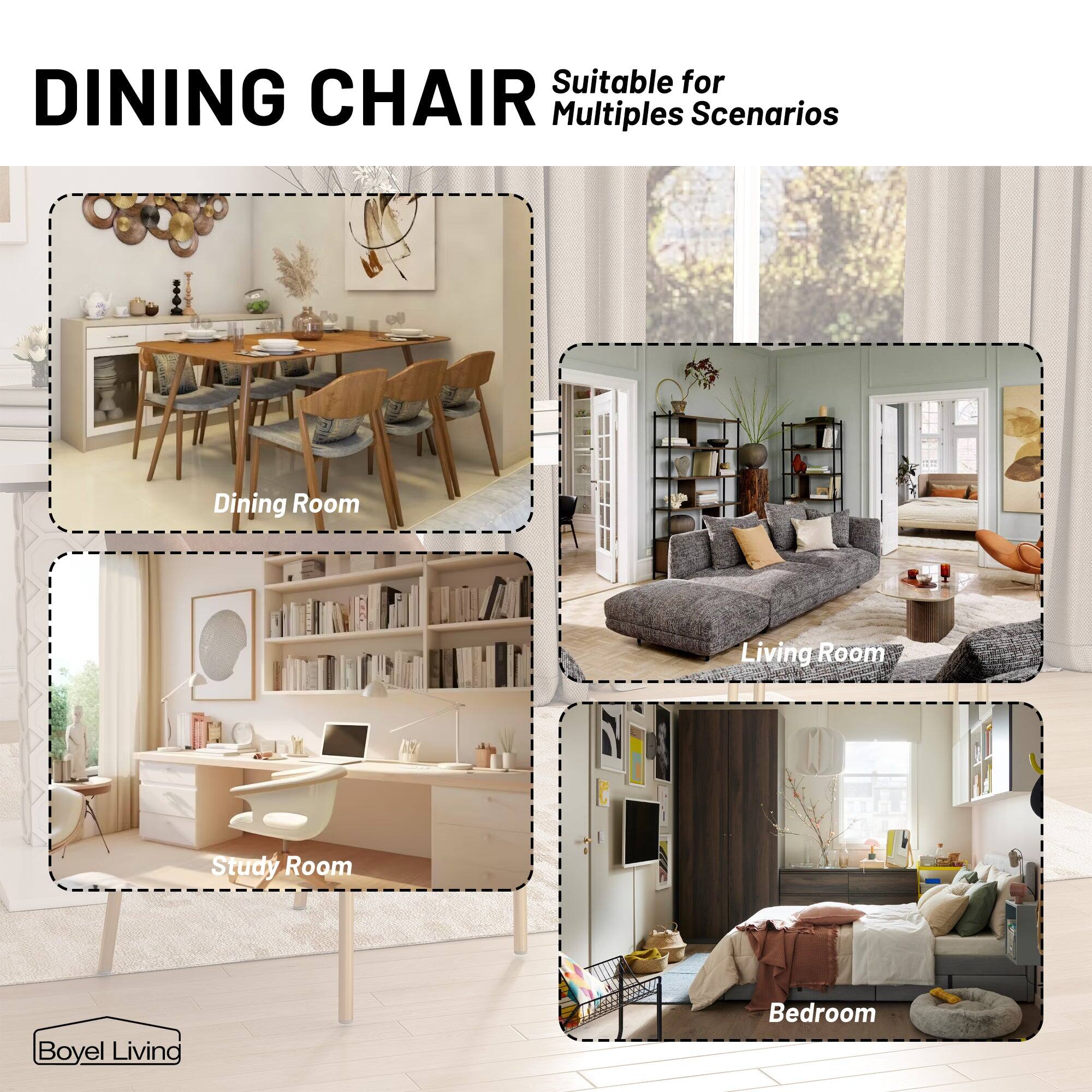 DINING CHAIR

Suitable for Multiple Scenarios

Dining Room

Study Room

Living Room

Bedroom

Boyle Living