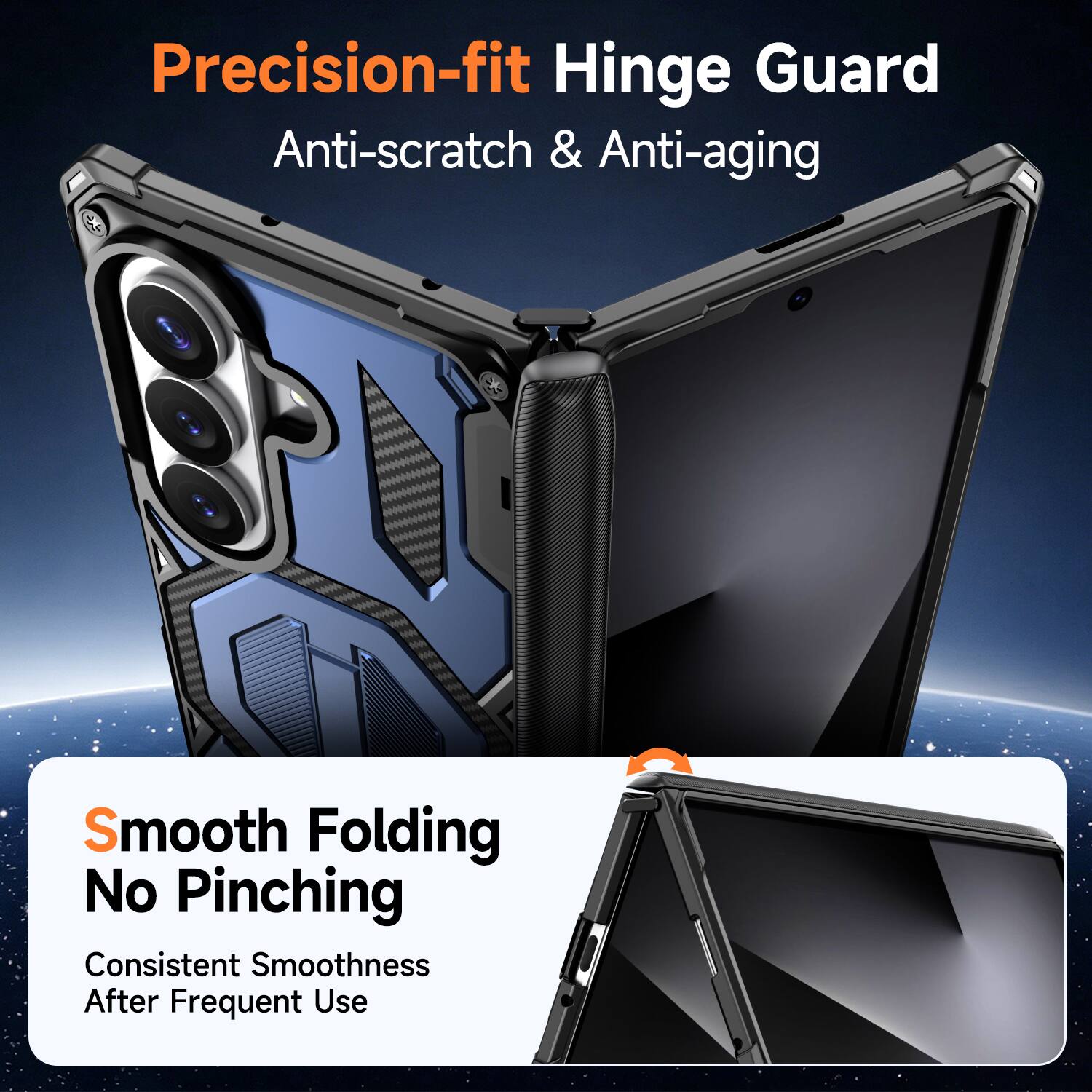 Precision-fit Hinge Guard  
Anti-scratch & Anti-aging  

Smooth Folding  
No Pinching  
Consistent Smoothness After Frequent Use